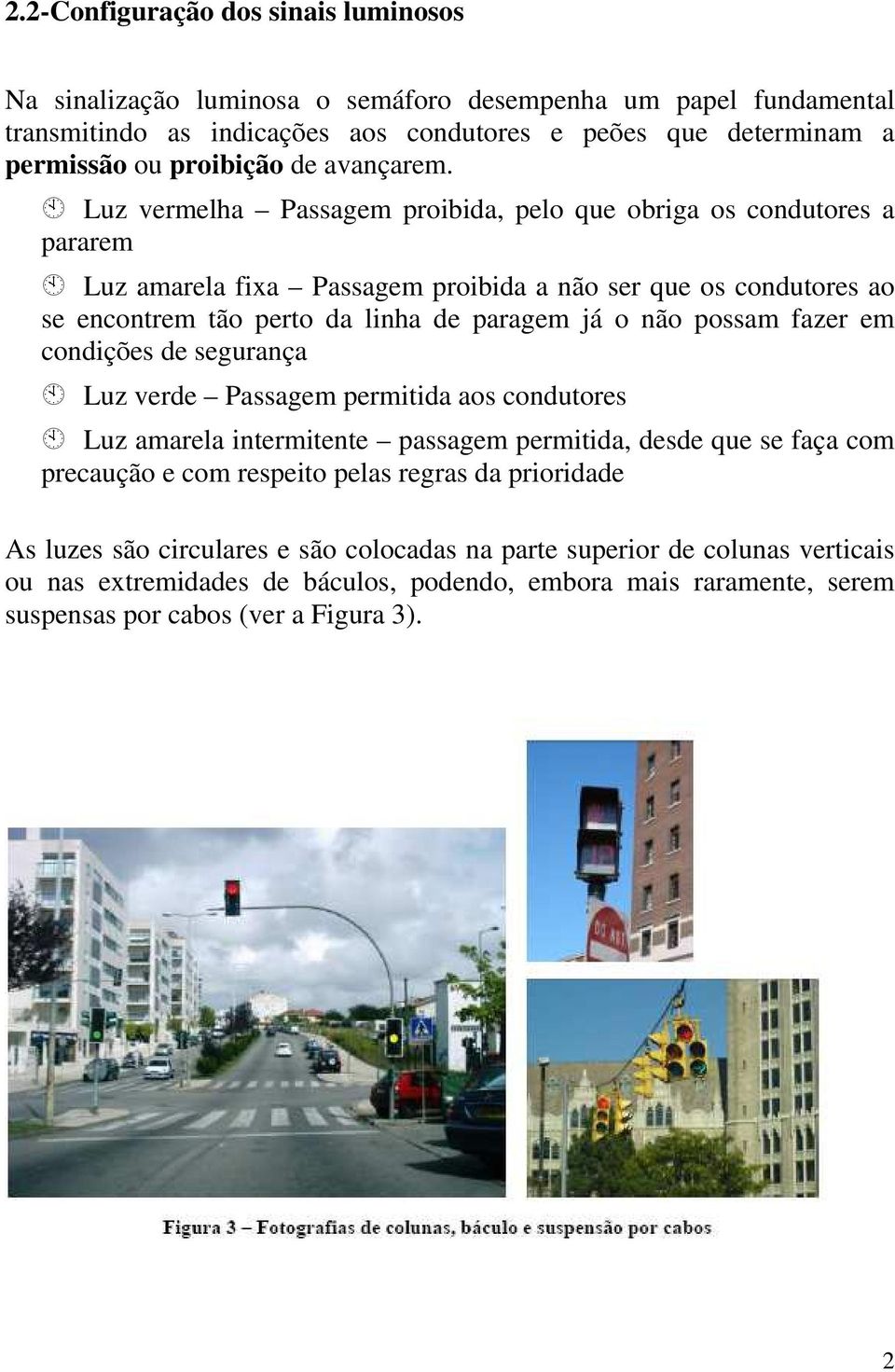 Luz vermelha Passagem probda, pelo que obrga os condutores a pararem Luz amarela fxa Passagem probda a não ser que os condutores ao se encontrem tão perto da lnha de paragem já o não