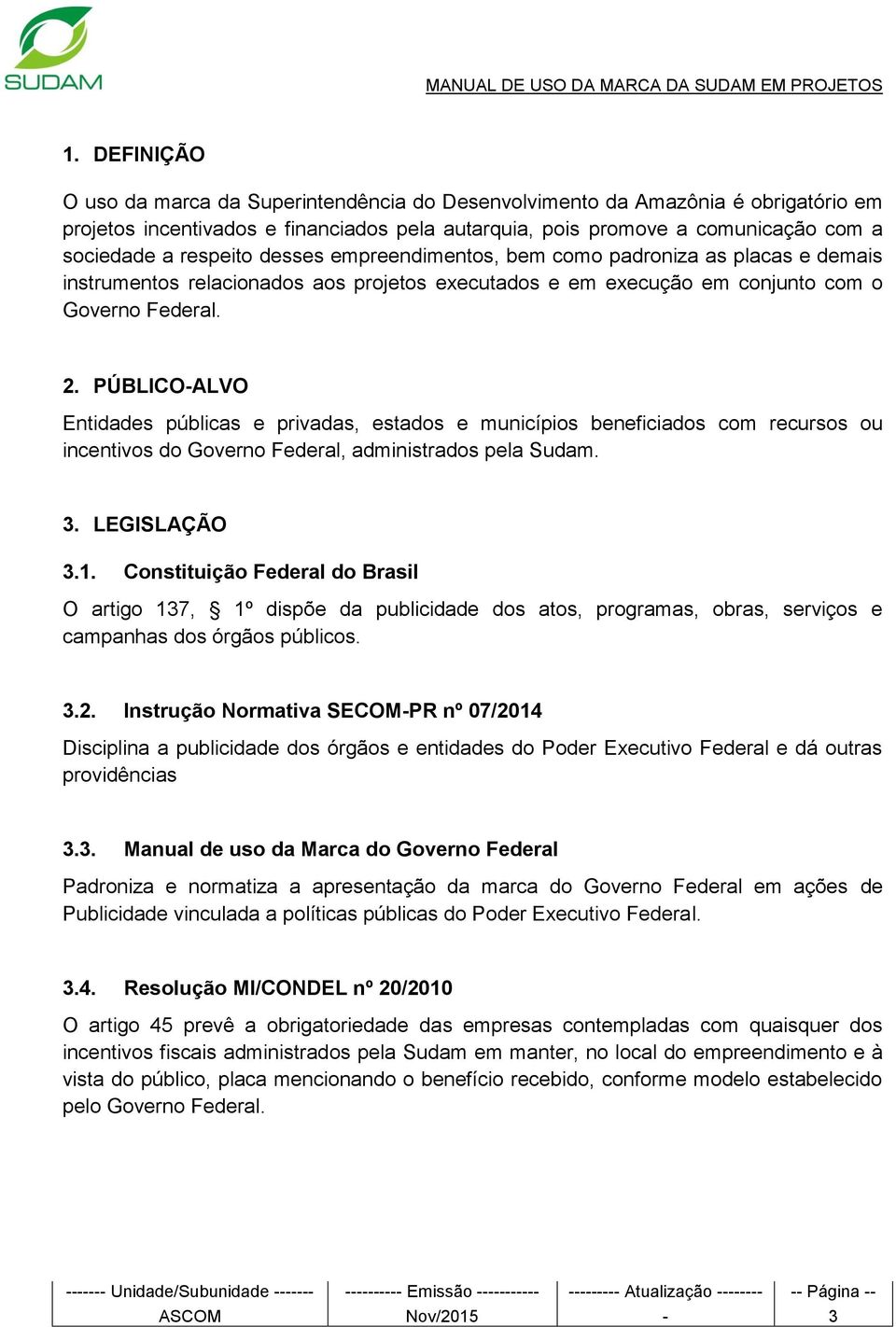 PÚBLICO-ALVO Entidades públicas e privadas, estados e municípios beneficiados com recursos ou incentivos do Governo Federal, administrados pela Sudam. 3. LEGISLAÇÃO 3.1.