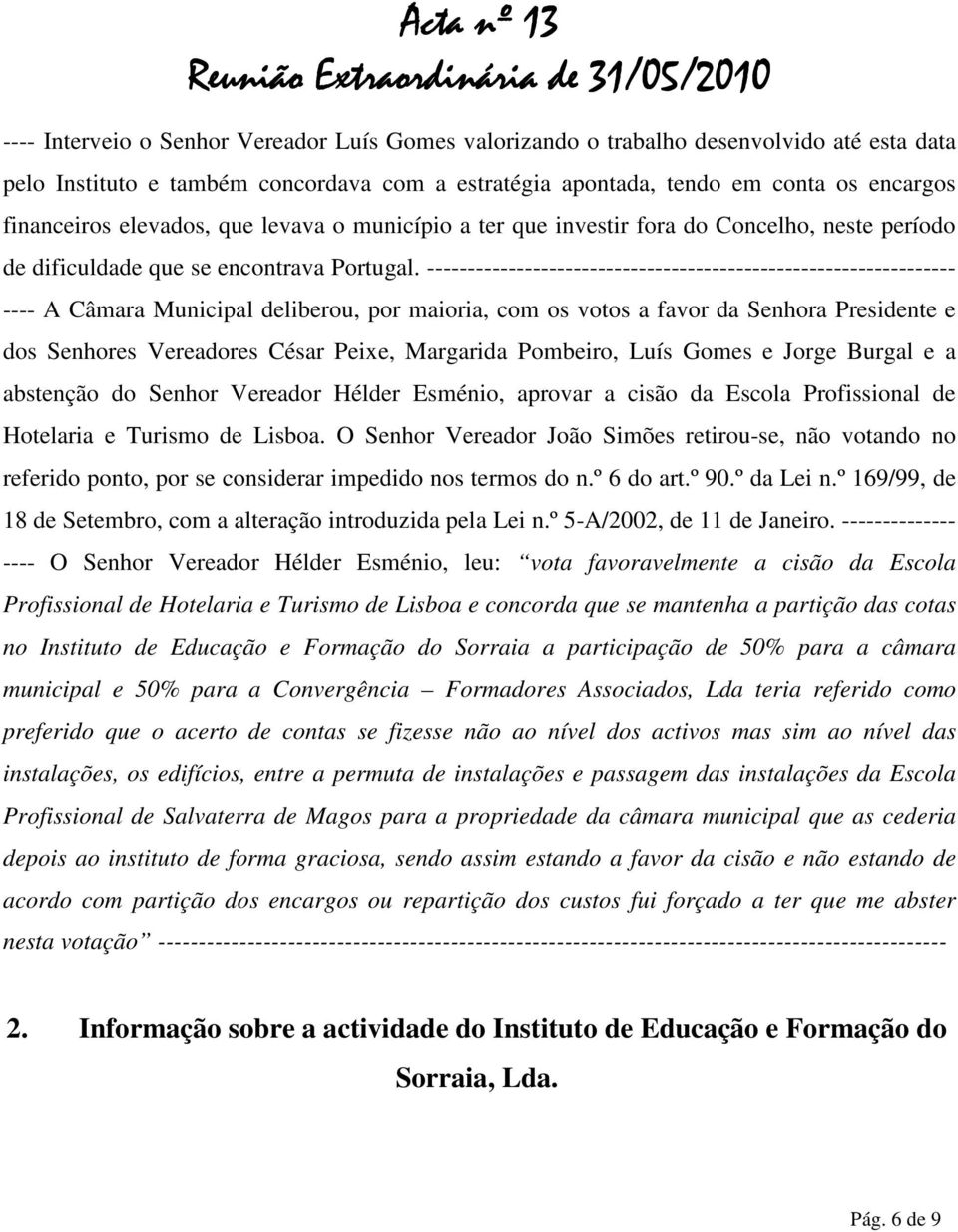 ----------------------------------------------------------------- ---- A Câmara Municipal deliberou, por maioria, com os votos a favor da Senhora Presidente e dos Senhores Vereadores César Peixe,