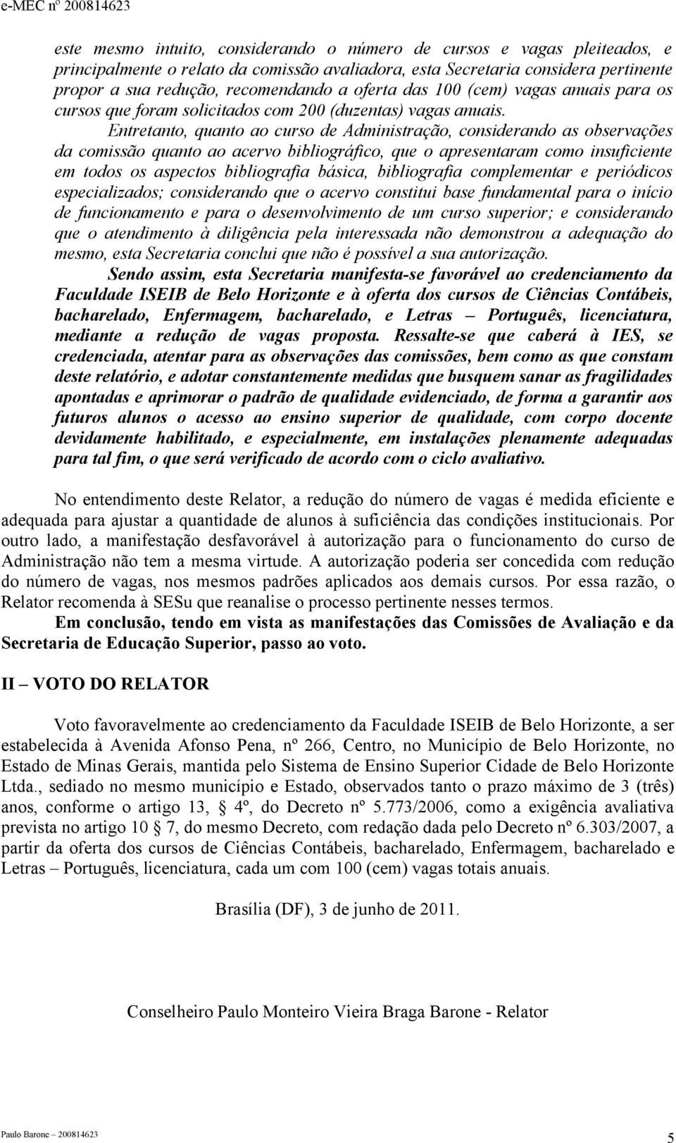 Entretanto, quanto ao curso de Administração, considerando as observações da comissão quanto ao acervo bibliográfico, que o apresentaram como insuficiente em todos os aspectos bibliografia básica,