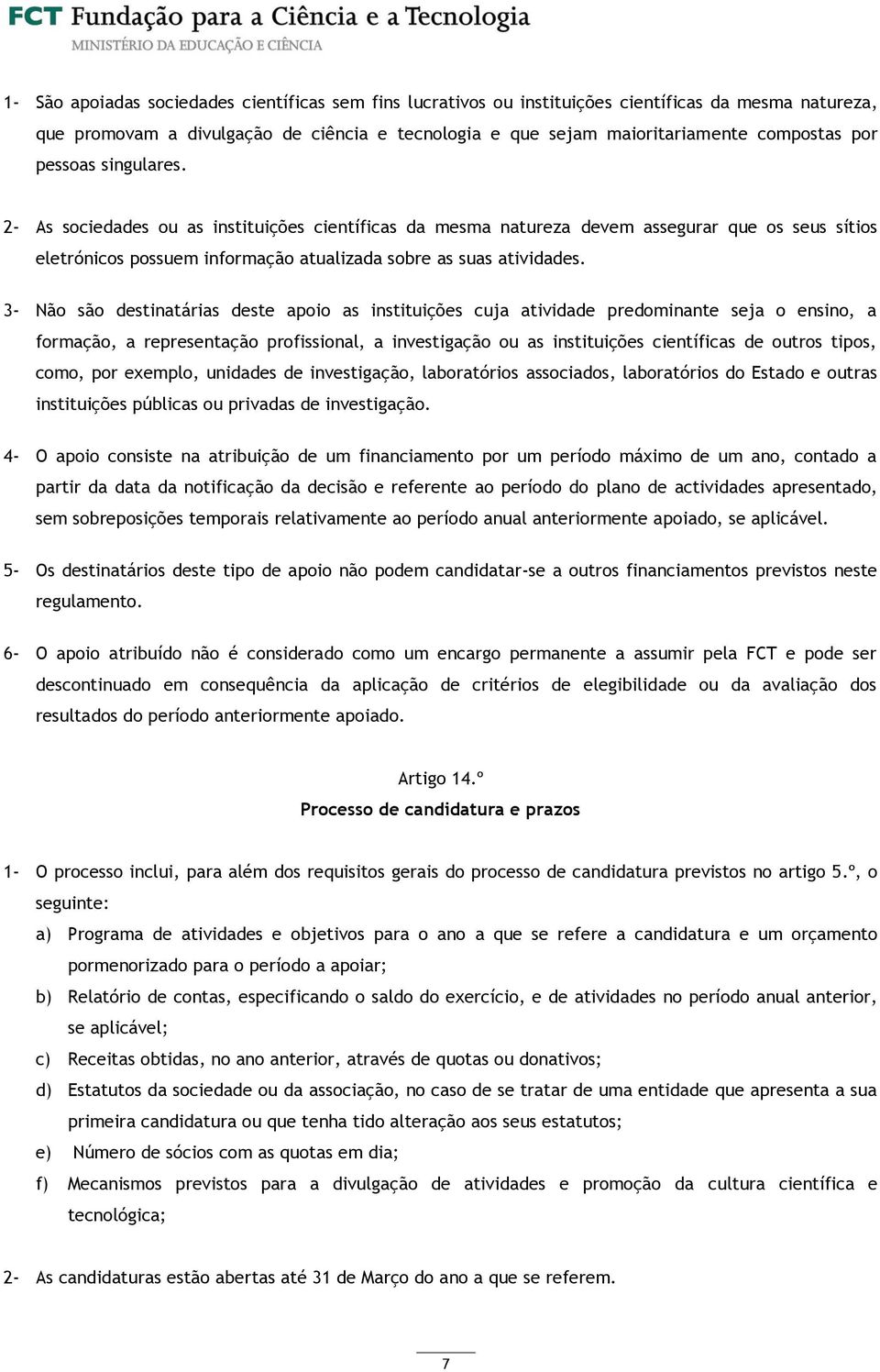 3- Não são destinatárias deste apoio as instituições cuja atividade predominante seja o ensino, a formação, a representação profissional, a investigação ou as instituições científicas de outros