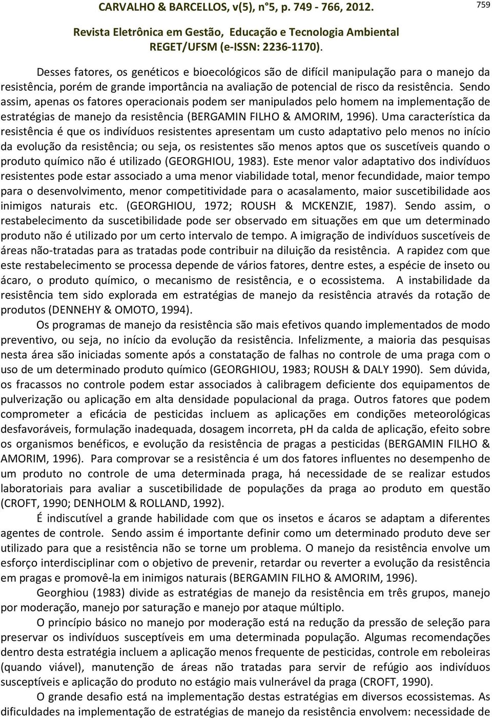 Uma característica da resistência é que os indivíduos resistentes apresentam um custo adaptativo pelo menos no início da evolução da resistência; ou seja, os resistentes são menos aptos que os