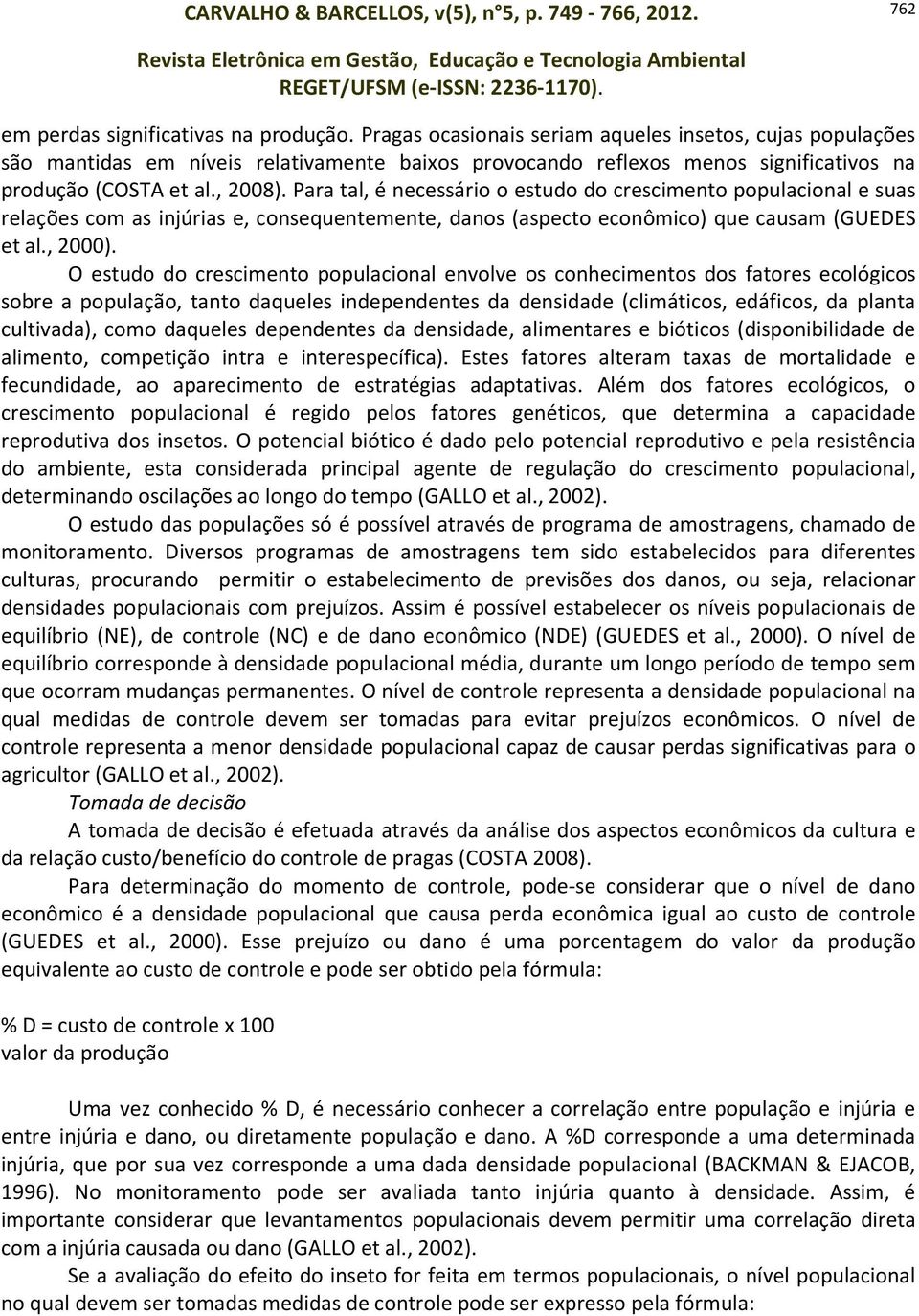 Para tal, é necessário o estudo do crescimento populacional e suas relações com as injúrias e, consequentemente, danos (aspecto econômico) que causam (GUEDES et al., 2000).