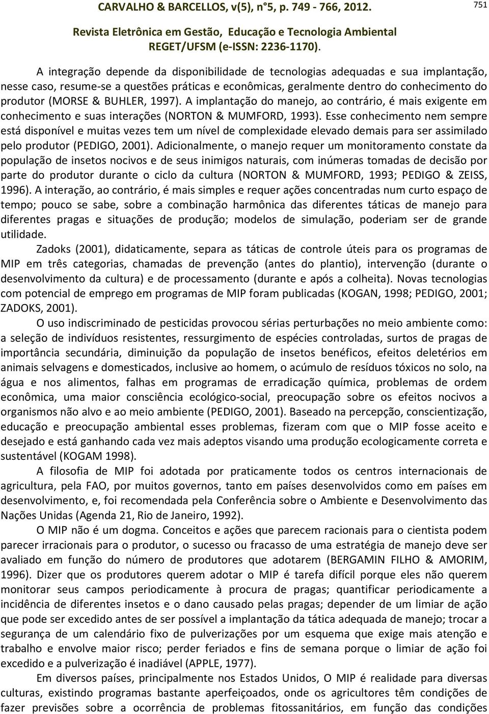 Esse conhecimento nem sempre está disponível e muitas vezes tem um nível de complexidade elevado demais para ser assimilado pelo produtor (PEDIGO, 2001).