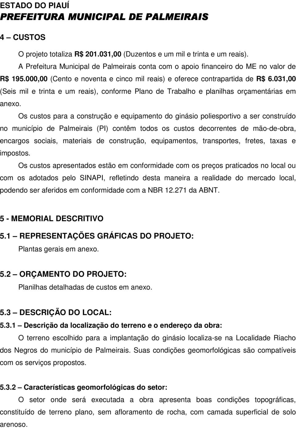 Os custos para a construção e equipamento do ginásio poliesportivo a ser construído no município de Palmeirais (PI) contêm todos os custos decorrentes de mão-de-obra, encargos sociais, materiais de