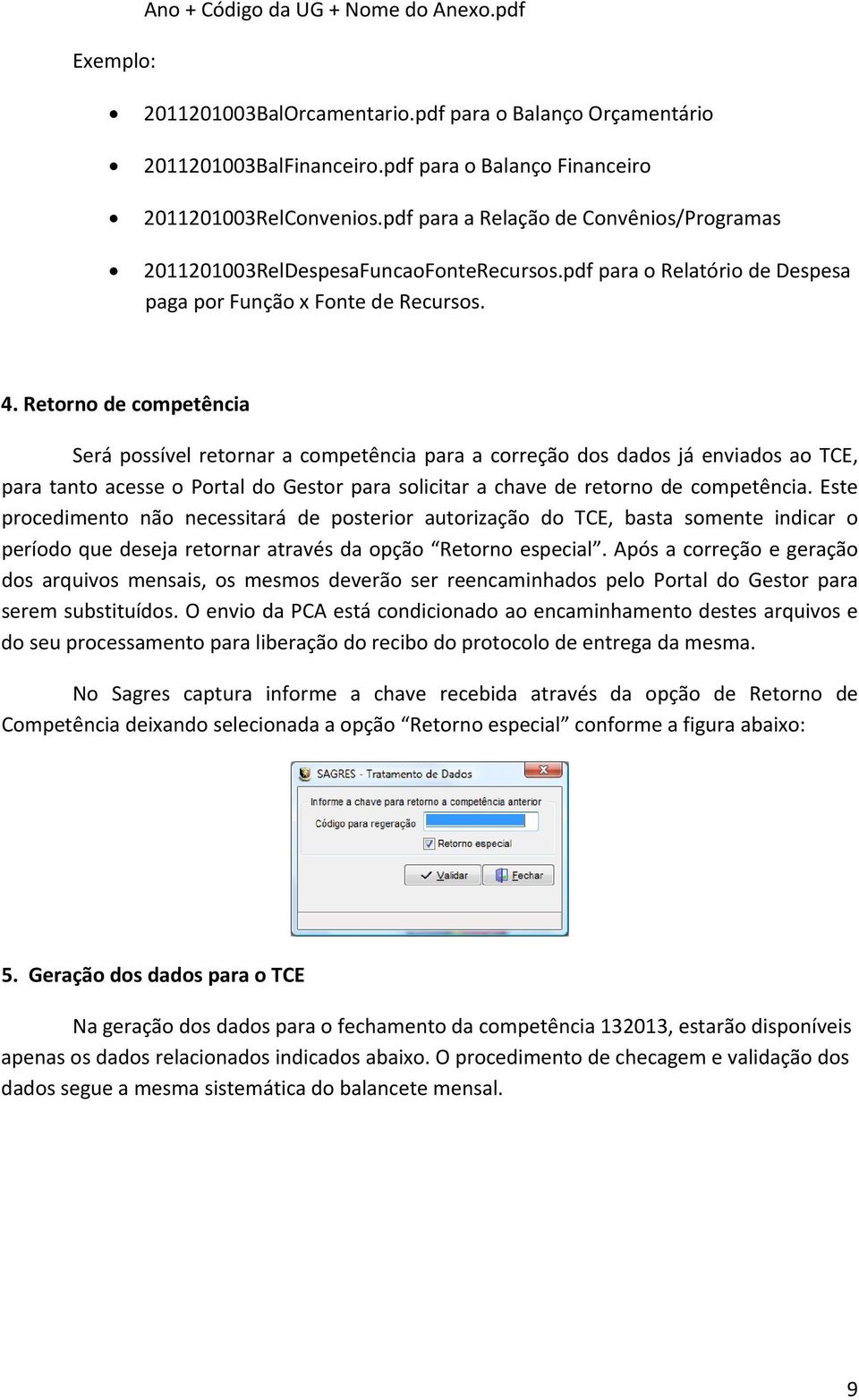 Retorno de competência Será possível retornar a competência para a correção dos dados já enviados ao TCE, para tanto acesse o Portal do Gestor para solicitar a chave de retorno de competência.