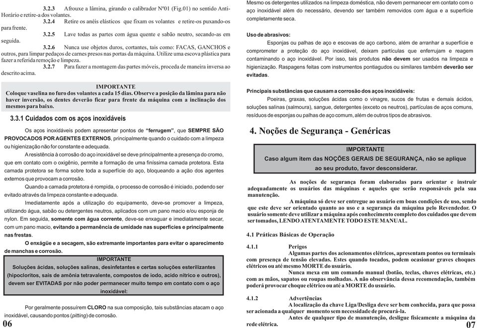 Utilize uma escova plástica para fazer a referida remoção e limpeza. 3.2.7 Para fazer a montagem das partes móveis, proceda de maneira inversa ao descrito acima.