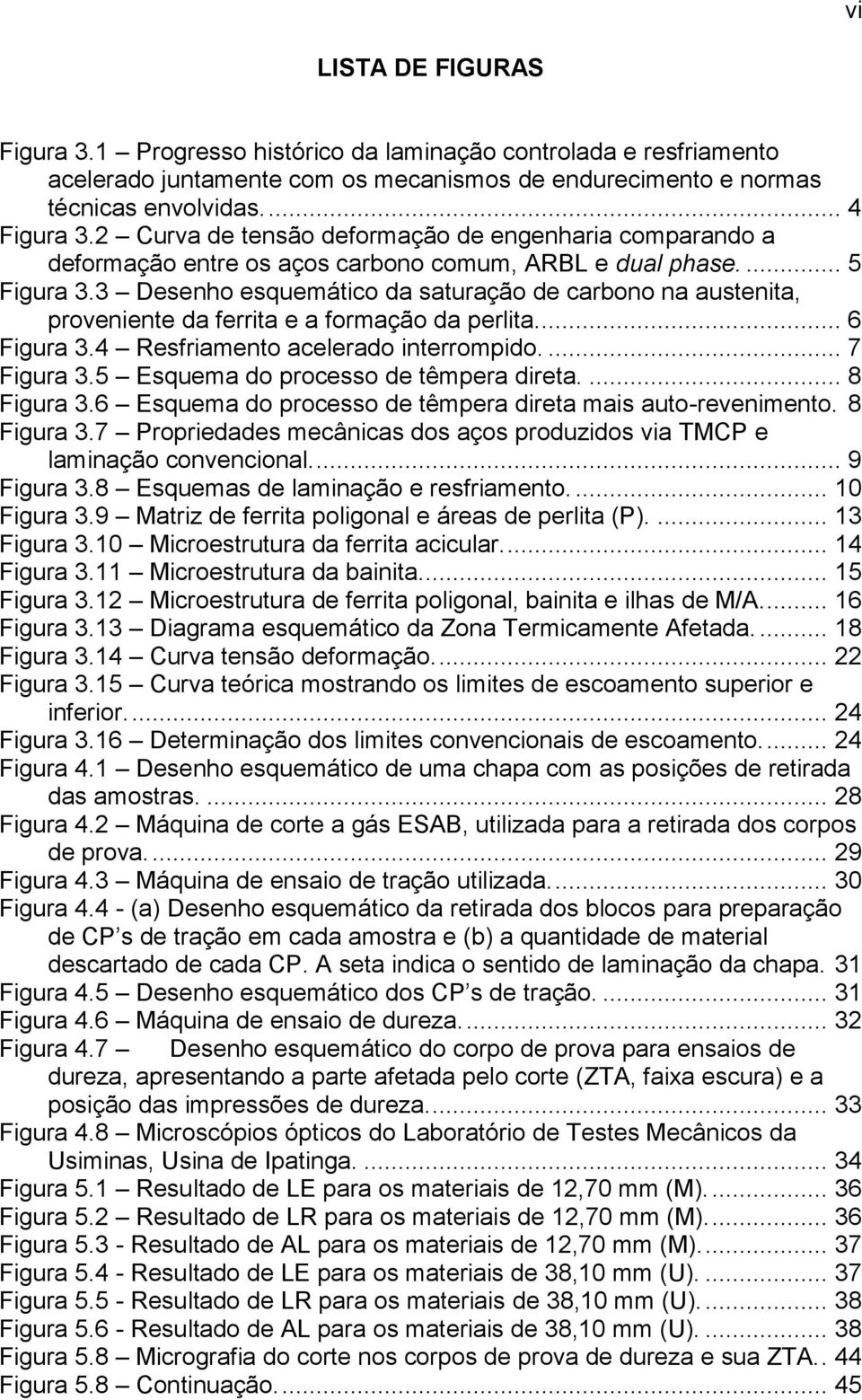 3 Desenho esquemático da saturação de carbono na austenita, proveniente da ferrita e a formação da perlita.... 6 Figura 3.4 Resfriamento acelerado interrompido.... 7 Figura 3.