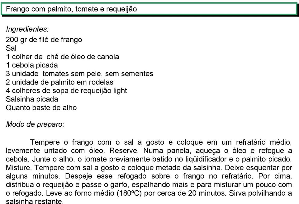 Numa panela, aqueça o óleo e refogue a cebola. Junte o alho, o tomate previamente batido no liqüidificador e o palmito picado. Misture. Tempere com sal a gosto e coloque metade da salsinha.