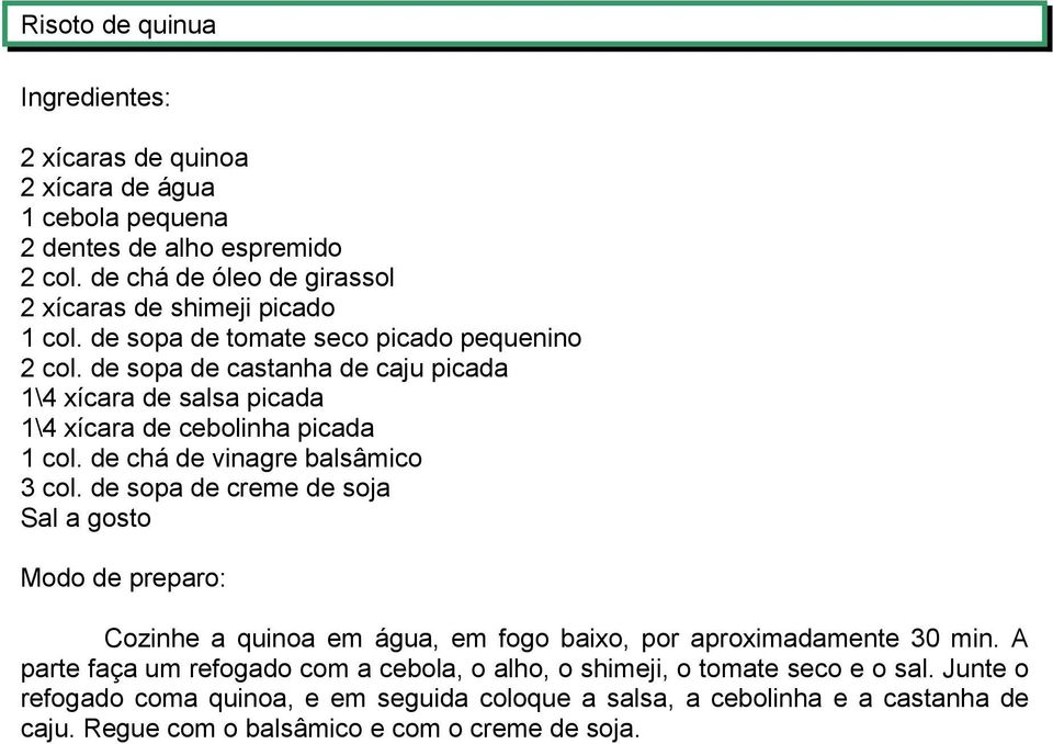 de chá de vinagre balsâmico 3 col. de sopa de creme de soja Sal a gosto Cozinhe a quinoa em água, em fogo baixo, por aproximadamente 30 min.