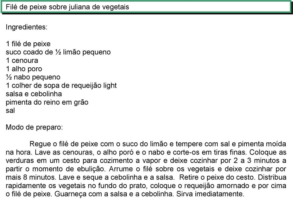 Coloque as verduras em um cesto para cozimento a vapor e deixe cozinhar por 2 a 3 minutos a partir o momento de ebulição. Arrume o filé sobre os vegetais e deixe cozinhar por mais 8 minutos.