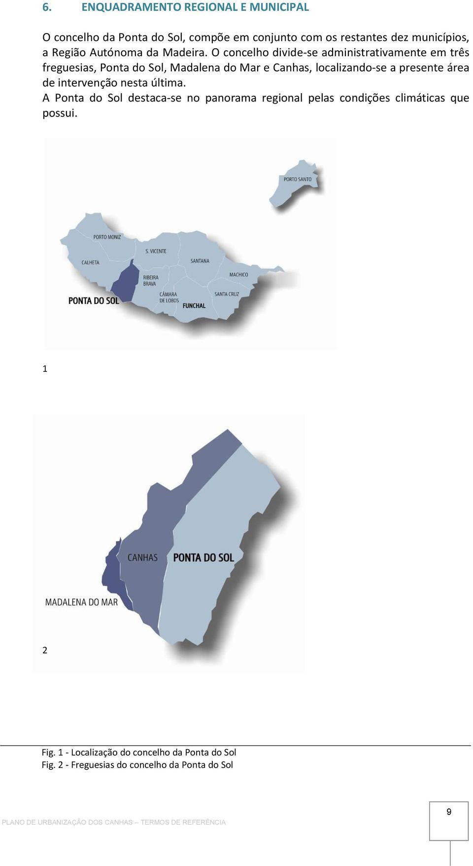 O concelho divide-se administrativamente em três freguesias, Ponta do Sol, Madalena do Mar e Canhas, localizando-se a