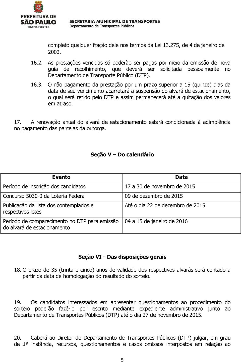 02. 16.2. As prestações vencidas só poderão ser pagas por meio da emissão de nova guia de recolhimento, que deverá ser solicitada pessoalmente no Departamento de Transporte Público (DTP). 16.3.