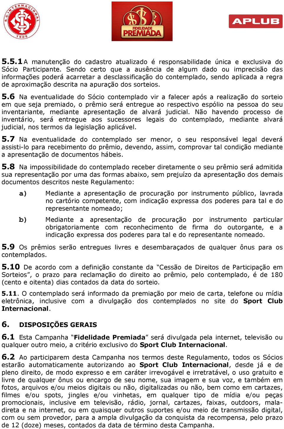 6 Na eventualidade do Sócio contemplado vir a falecer após a realização do sorteio em que seja premiado, o prêmio será entregue ao respectivo espólio na pessoa do seu inventariante, mediante