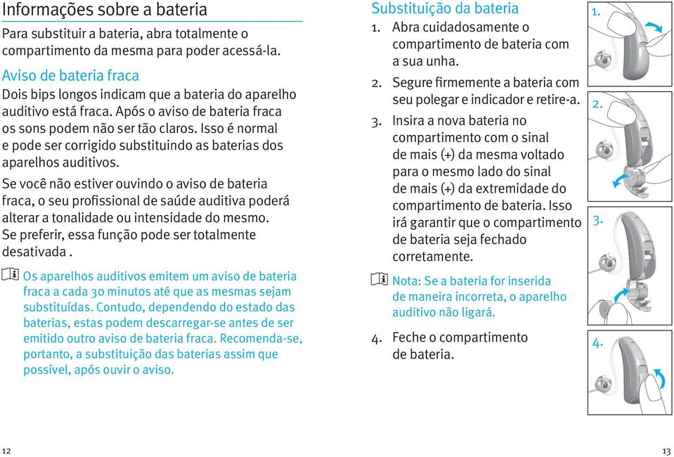 Isso é normal e pode ser corrigido substituindo as baterias dos aparelhos auditivos.