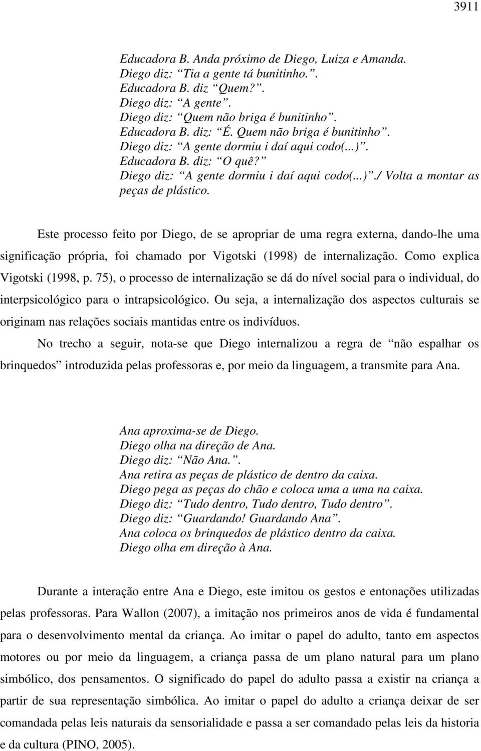 Este processo feito por Diego, de se apropriar de uma regra externa, dando-lhe uma significação própria, foi chamado por Vigotski (1998) de internalização. Como explica Vigotski (1998, p.