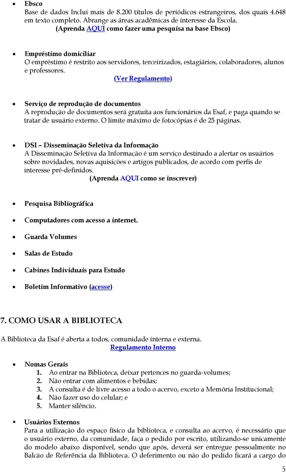 (Ver Regulamento) Serviço de reprodução de documentos A reprodução de documentos será gratuita aos funcionários da Esaf, e paga quando se tratar de usuário externo.