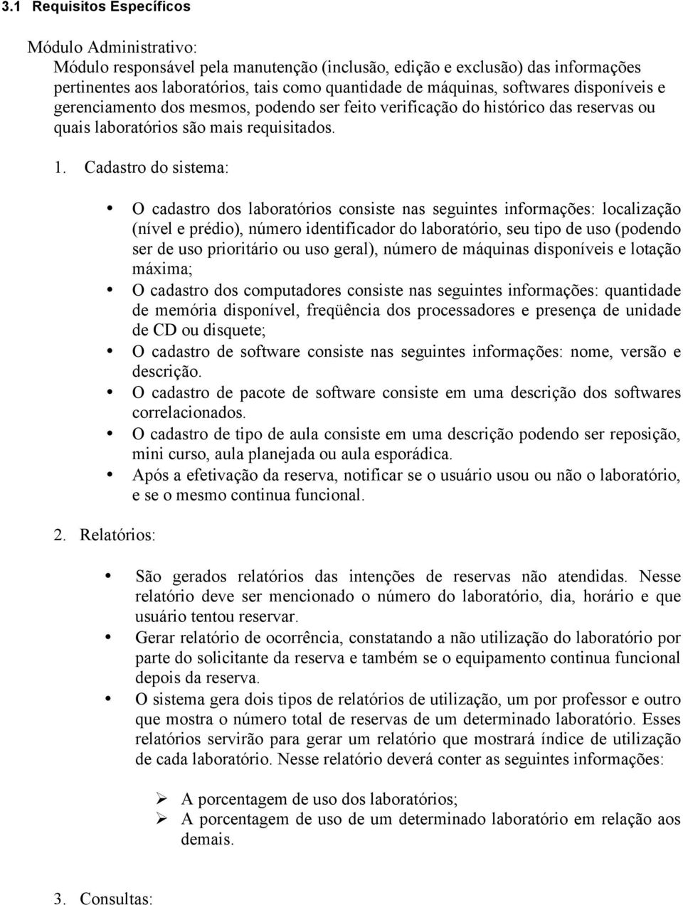 Cadastro do sistema: O cadastro dos laboratórios consiste nas seguintes informações: localização (nível e prédio), número identificador do laboratório, seu tipo de uso (podendo ser de uso prioritário