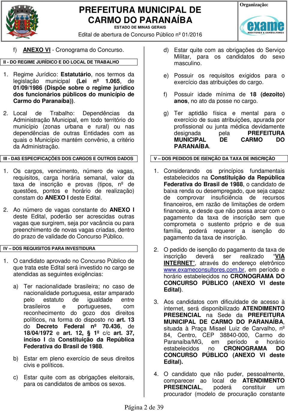 Local de Trabalho: Dependências da Administração Municipal, em todo território do município (zonas urbana e rural) ou nas dependências de outras Entidades com as quais o Município mantém convênio, a