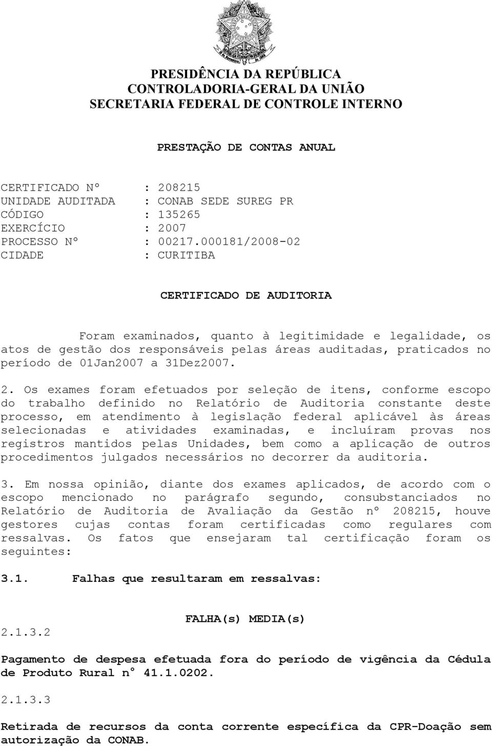 000181/2008-02 CIDADE : CURITIBA CERTIFICADO DE AUDITORIA Foram examinados, quanto à legitimidade e legalidade, os atos de gestão dos responsáveis pelas áreas auditadas, praticados no período de