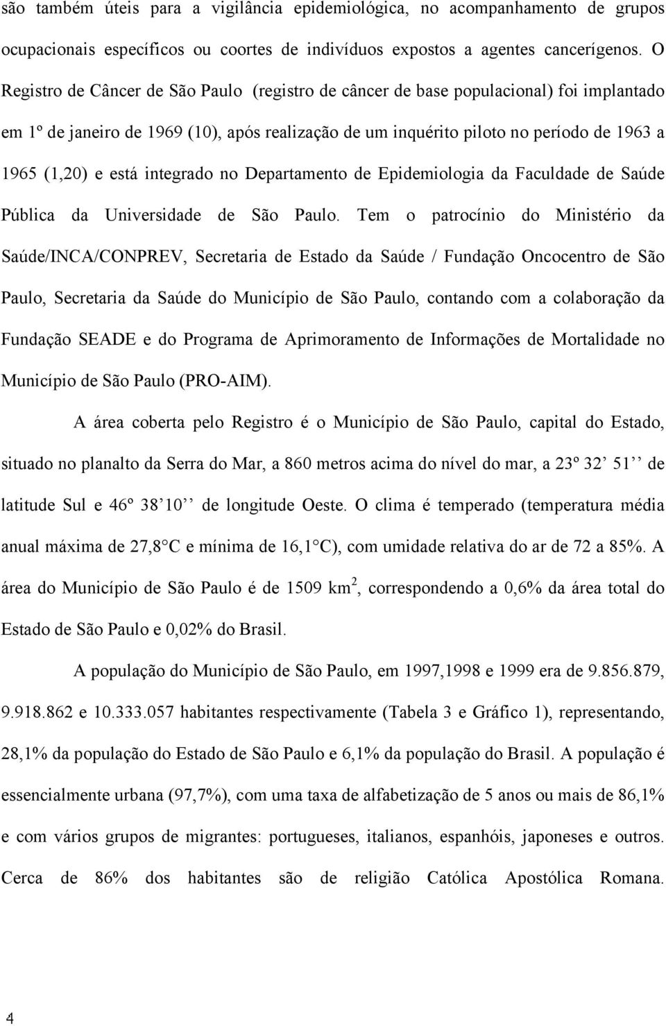 está integrado no Departamento de Epidemiologia da Faculdade de Saúde Pública da Universidade de São Paulo.