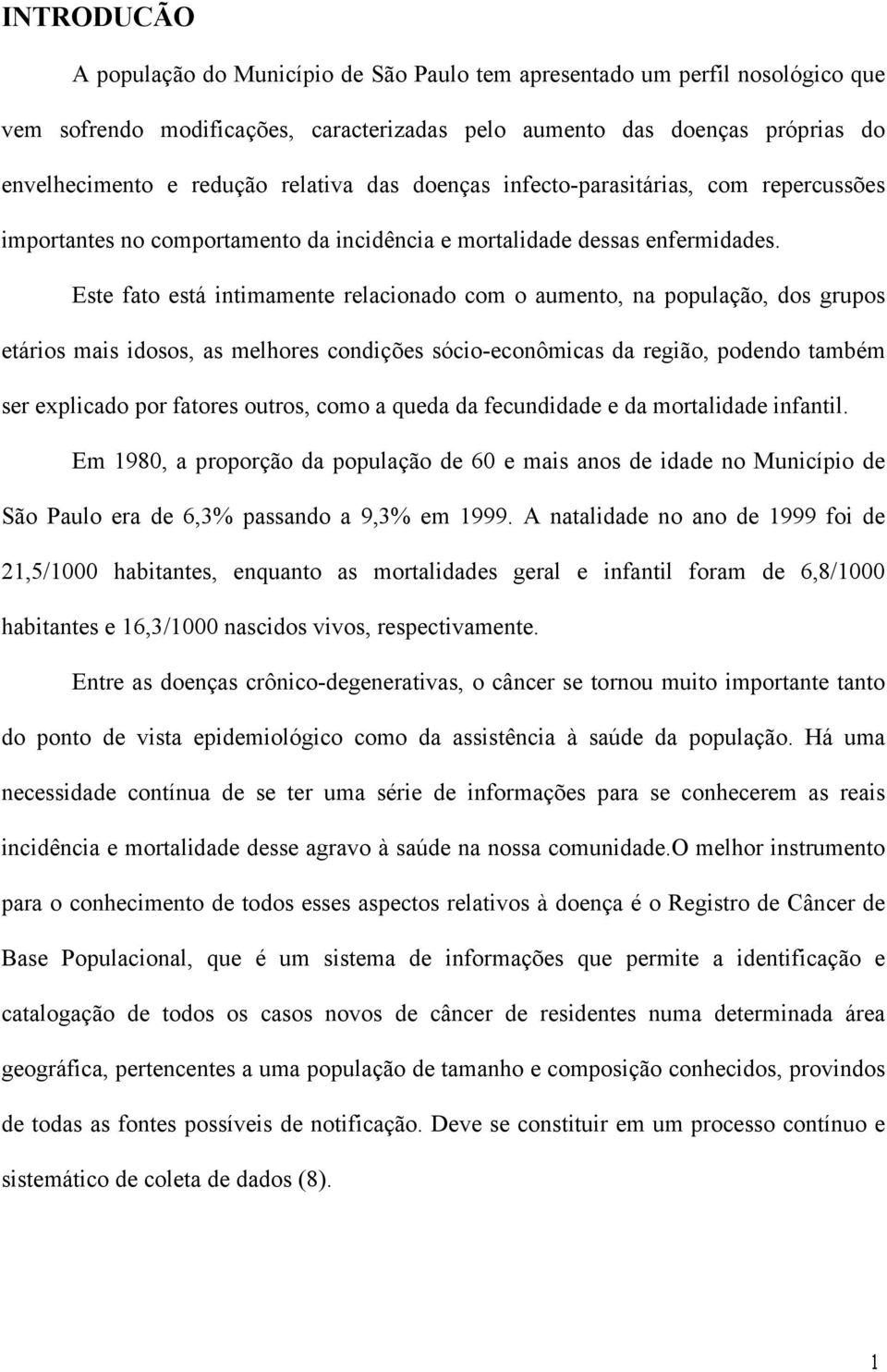 Este fato está intimamente relacionado com o aumento, na população, dos grupos etários mais idosos, as melhores condições sócio-econômicas da região, podendo também ser explicado por fatores outros,