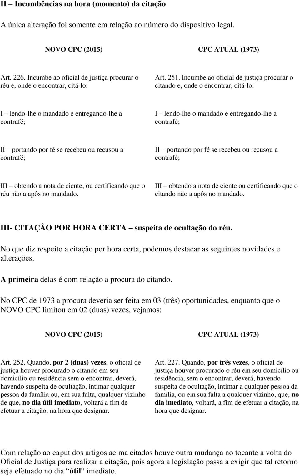 Incumbe ao oficial de justiça procurar o citando e, onde o encontrar, citá-lo: I lendo-lhe o mandado e entregando-lhe a contrafé; I lendo-lhe o mandado e entregando-lhe a contrafé; II portando por fé