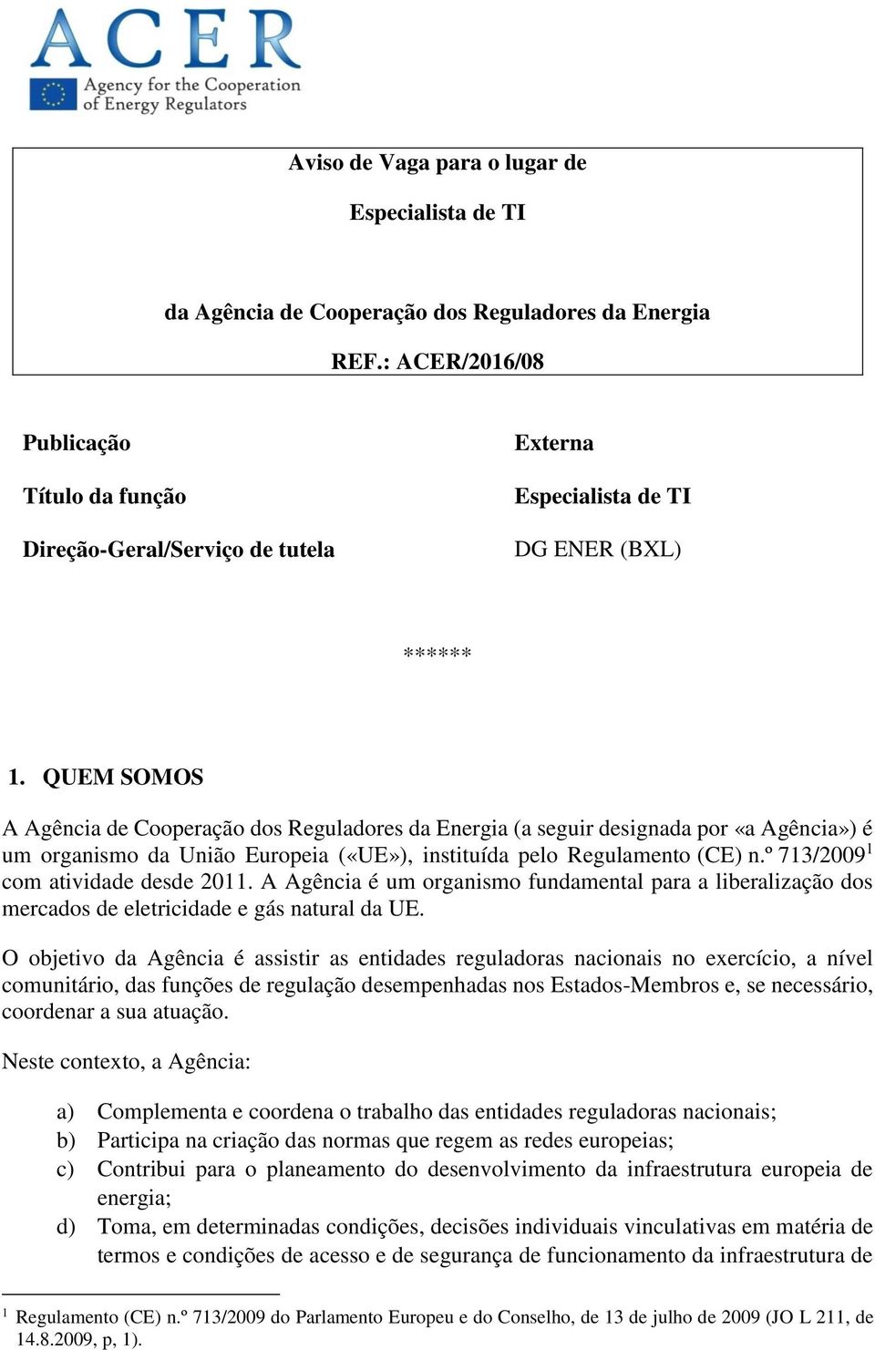 QUEM SOMOS A Agência de Cooperação dos Reguladores da Energia (a seguir designada por «a Agência») é um organismo da União Europeia («UE»), instituída pelo Regulamento (CE) n.