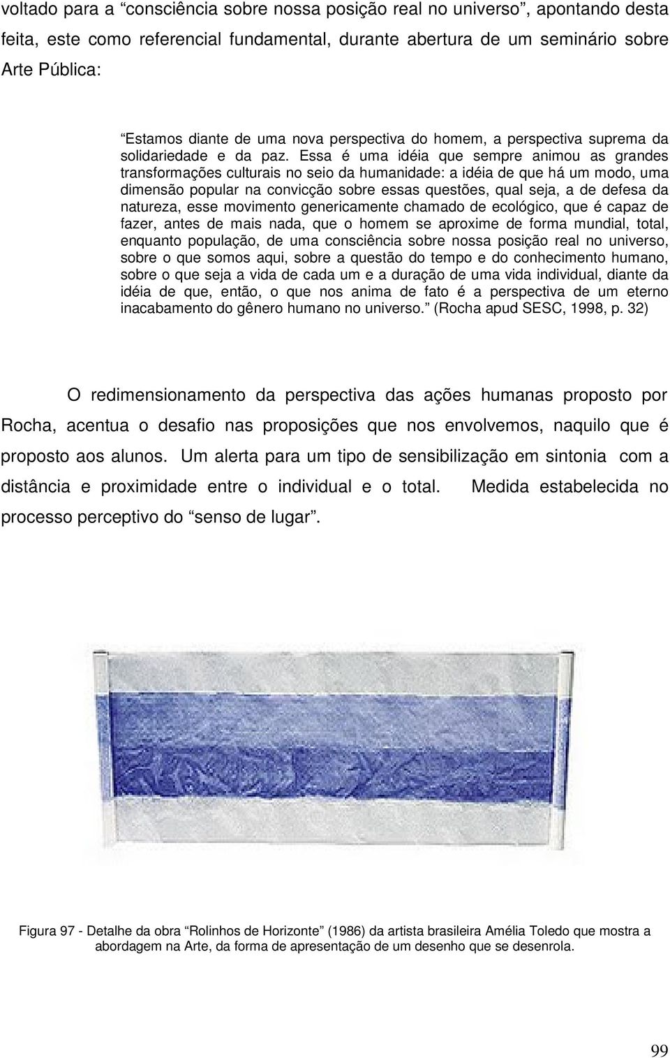 Essa é uma idéia que sempre animou as grandes transformações culturais no seio da humanidade: a idéia de que há um modo, uma dimensão popular na convicção sobre essas questões, qual seja, a de defesa