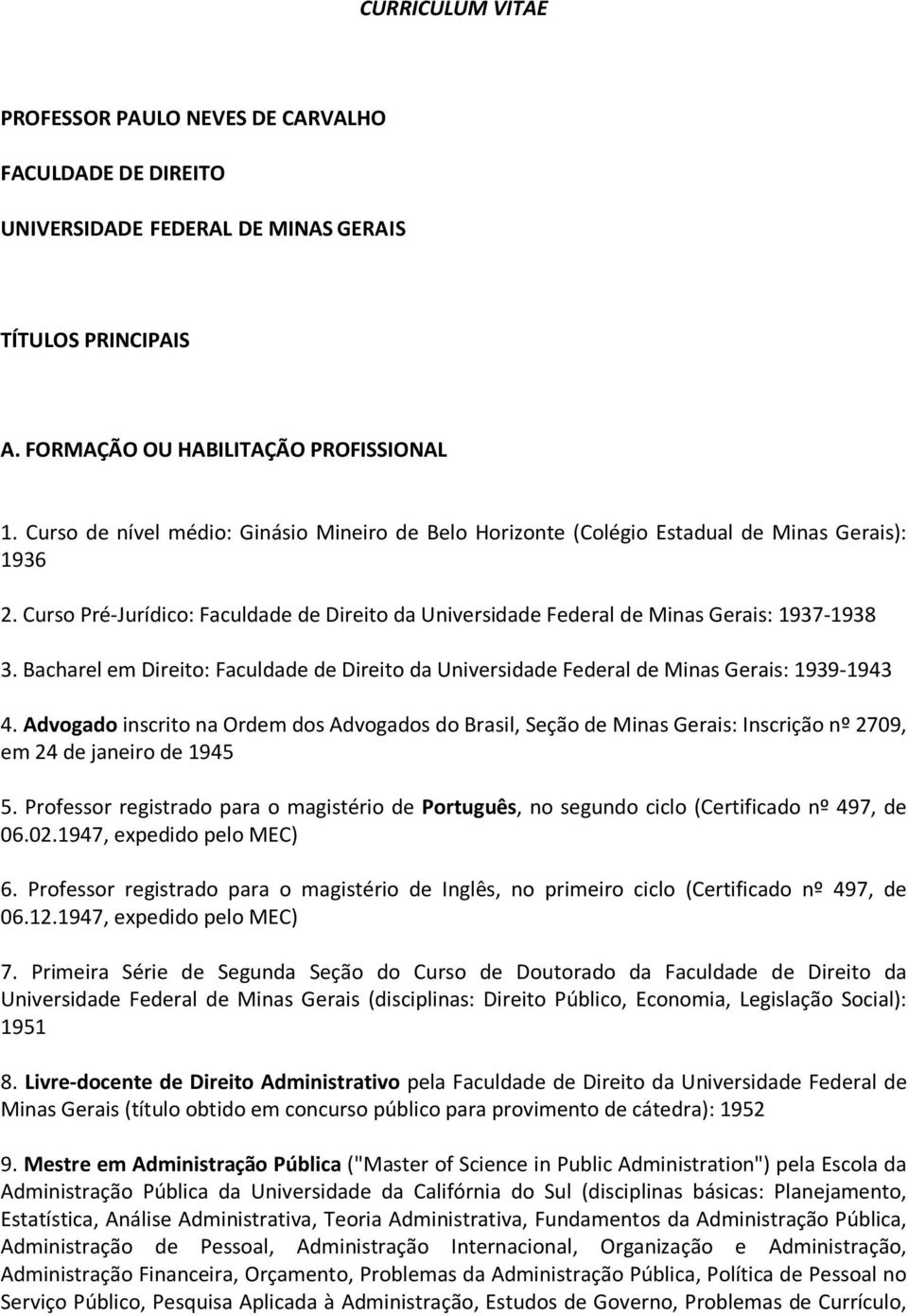 Bacharel em Direito: Faculdade de Direito da Universidade Federal de Minas Gerais: 1939-1943 4.
