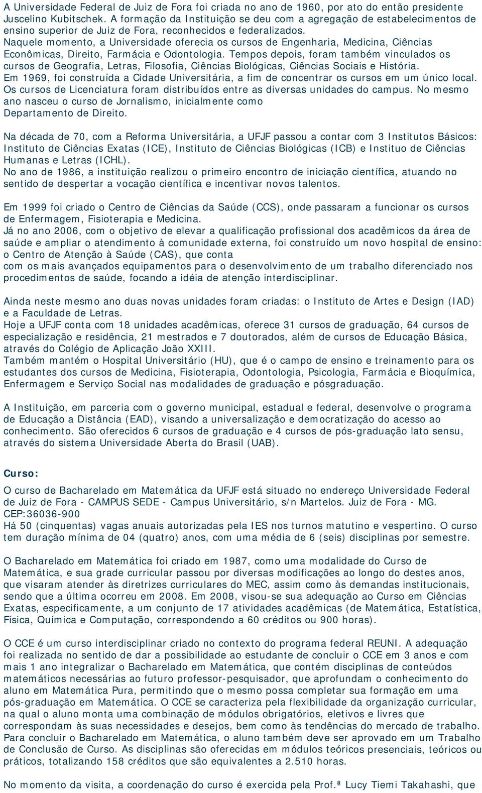 Naquele momento, a Universidade oferecia os cursos de Engenharia, Medicina, Ciências Econômicas, Direito, Farmácia e Odontologia.