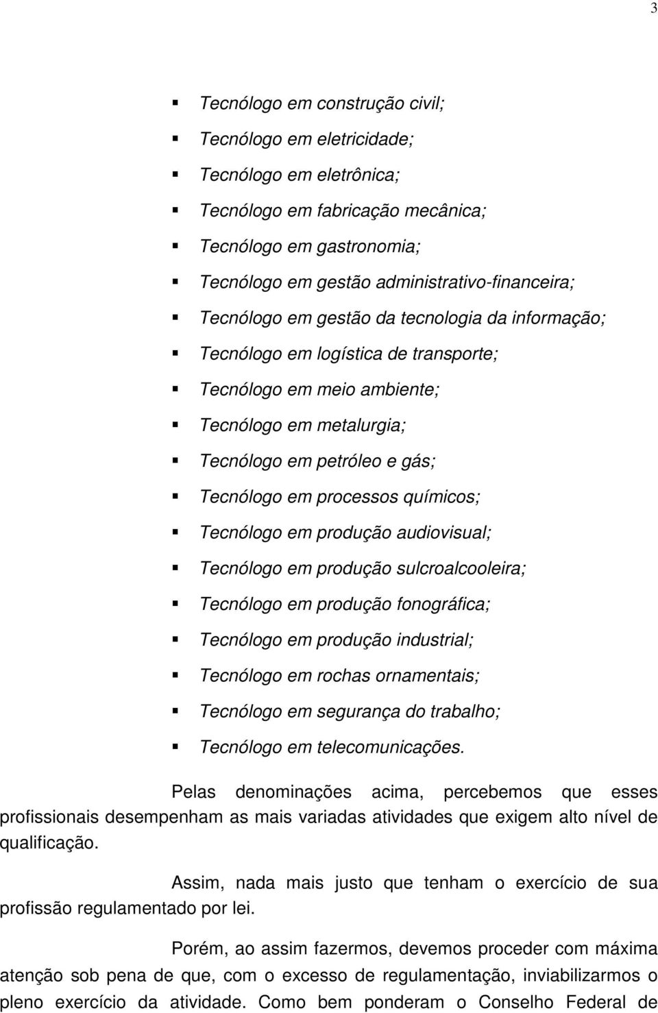 químicos; Tecnólogo em produção audiovisual; Tecnólogo em produção sulcroalcooleira; Tecnólogo em produção fonográfica; Tecnólogo em produção industrial; Tecnólogo em rochas ornamentais; Tecnólogo em