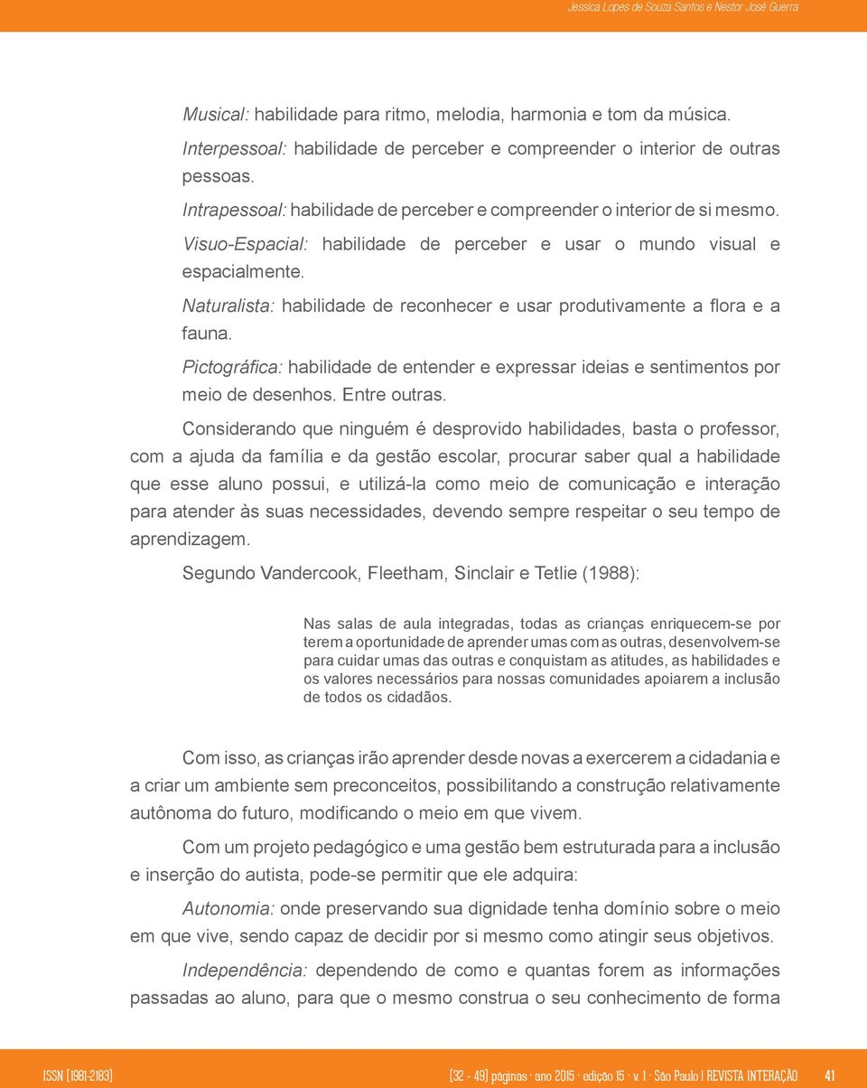 Naturalista: habilidade de reconhecer e usar produtivamente a flora e a fauna. Pictográfica: habilidade de entender e expressar ideias e sentimentos por meio de desenhos. Entre outras.