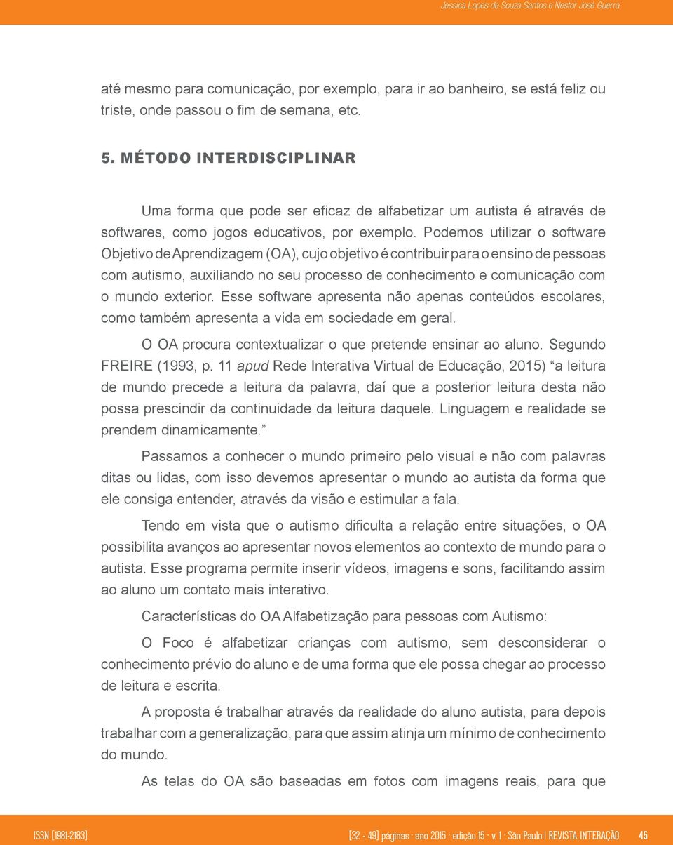 Podemos utilizar o software Objetivo de Aprendizagem (OA), cujo objetivo é contribuir para o ensino de pessoas com autismo, auxiliando no seu processo de conhecimento e comunicação com o mundo