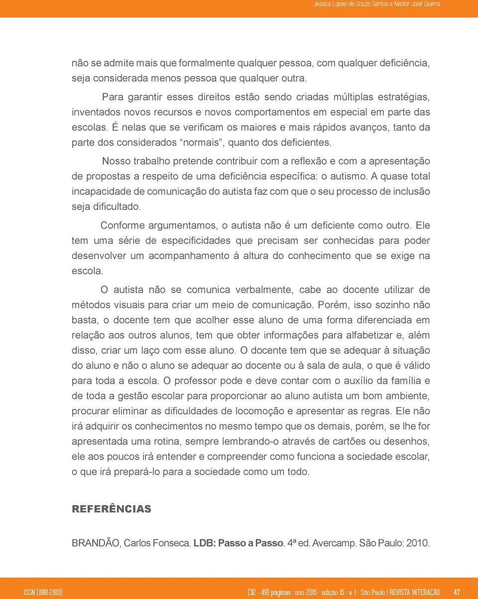 É nelas que se verificam os maiores e mais rápidos avanços, tanto da parte dos considerados normais, quanto dos deficientes.