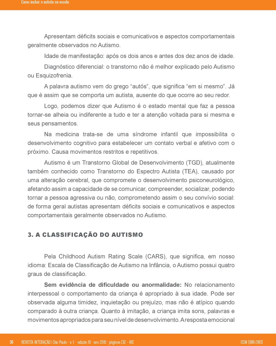 A palavra autismo vem do grego autós, que significa em si mesmo. Já que é assim que se comporta um autista, ausente do que ocorre ao seu redor.