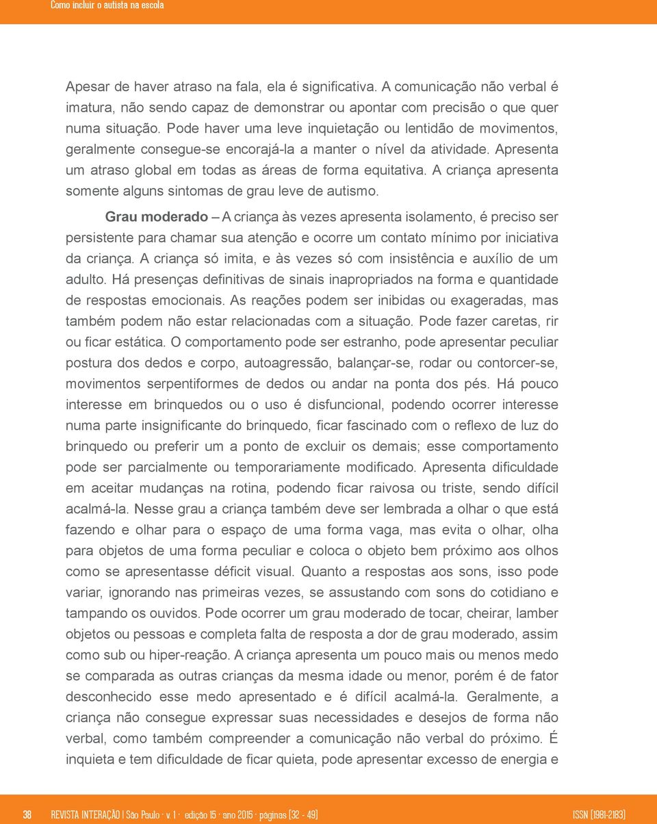 Pode haver uma leve inquietação ou lentidão de movimentos, geralmente consegue-se encorajá-la a manter o nível da atividade. Apresenta um atraso global em todas as áreas de forma equitativa.