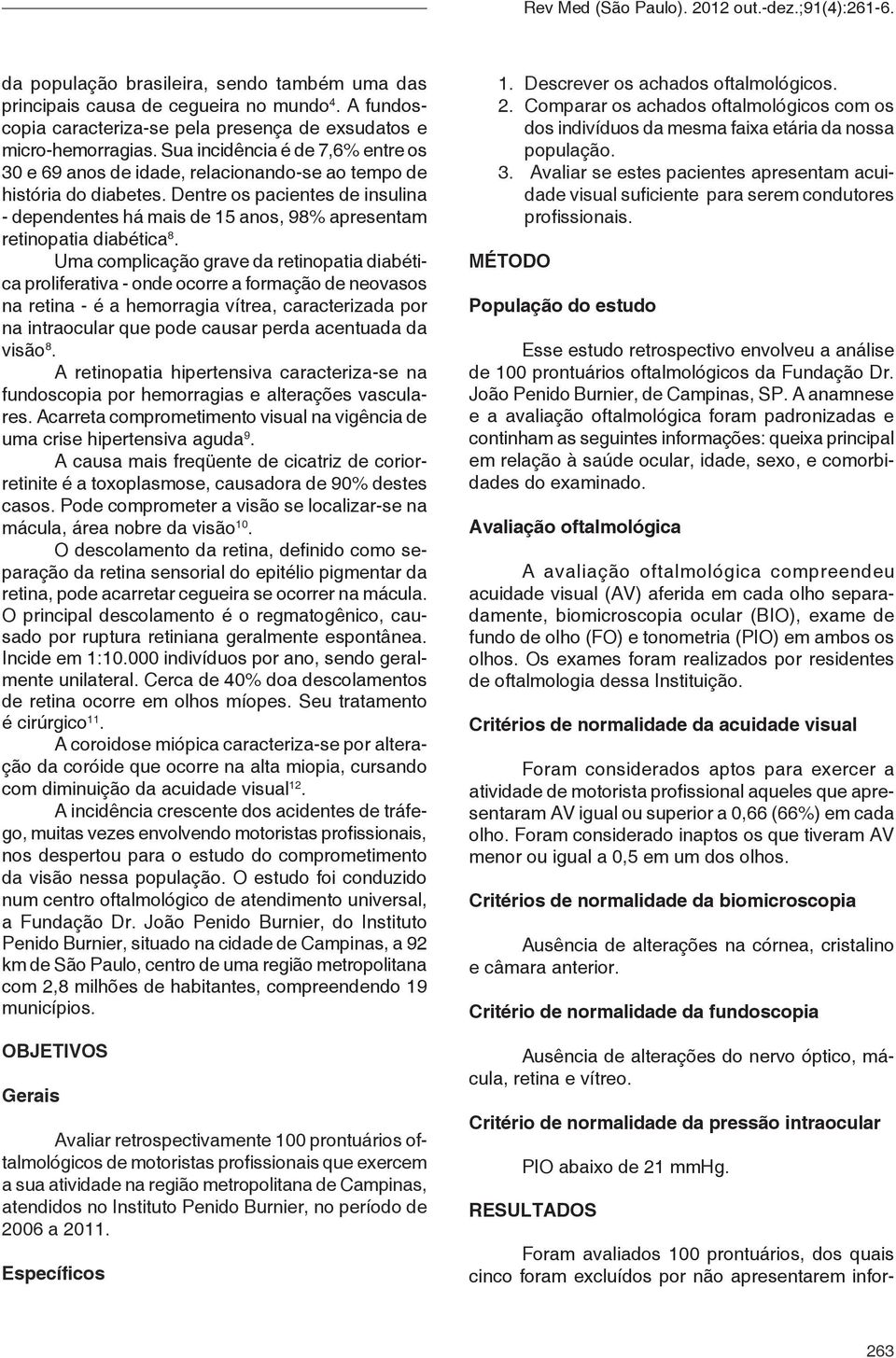 Dentre os pacientes de insulina - dependentes há mais de 15 anos, 98% apresentam retinopatia diabética 8.