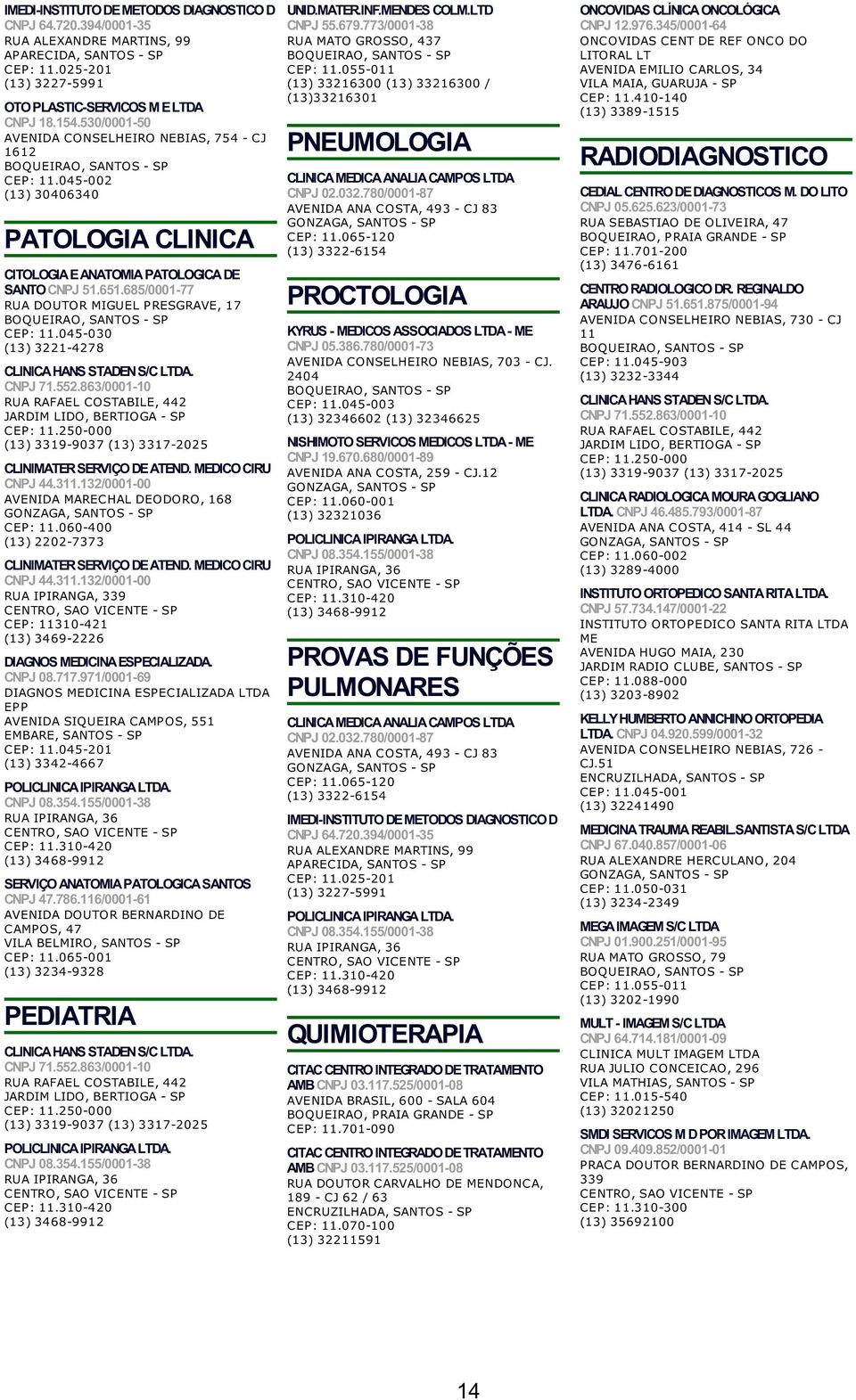 05-030 (13) 3221-278 RUA RAFAEL COSTABILE, 2 CEP:.250-000 CNPJ.3.132/0001-00 AVENIDA MARECHAL DEODORO, 168 CEP:.060-00 (13) 2202-7373 CNPJ.3.132/0001-00 RUA IPIRANGA, 339 CEP: 310-21 (13) 369-2226 DIAGNOS MEDICINA ESPECIALIZADA.