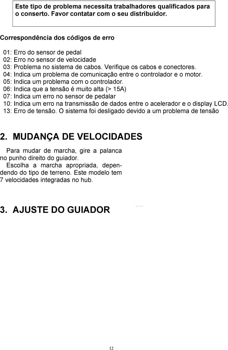 04: Indica um problema de comunicação entre o controlador e o motor. 05: Indica um problema com o controlador.