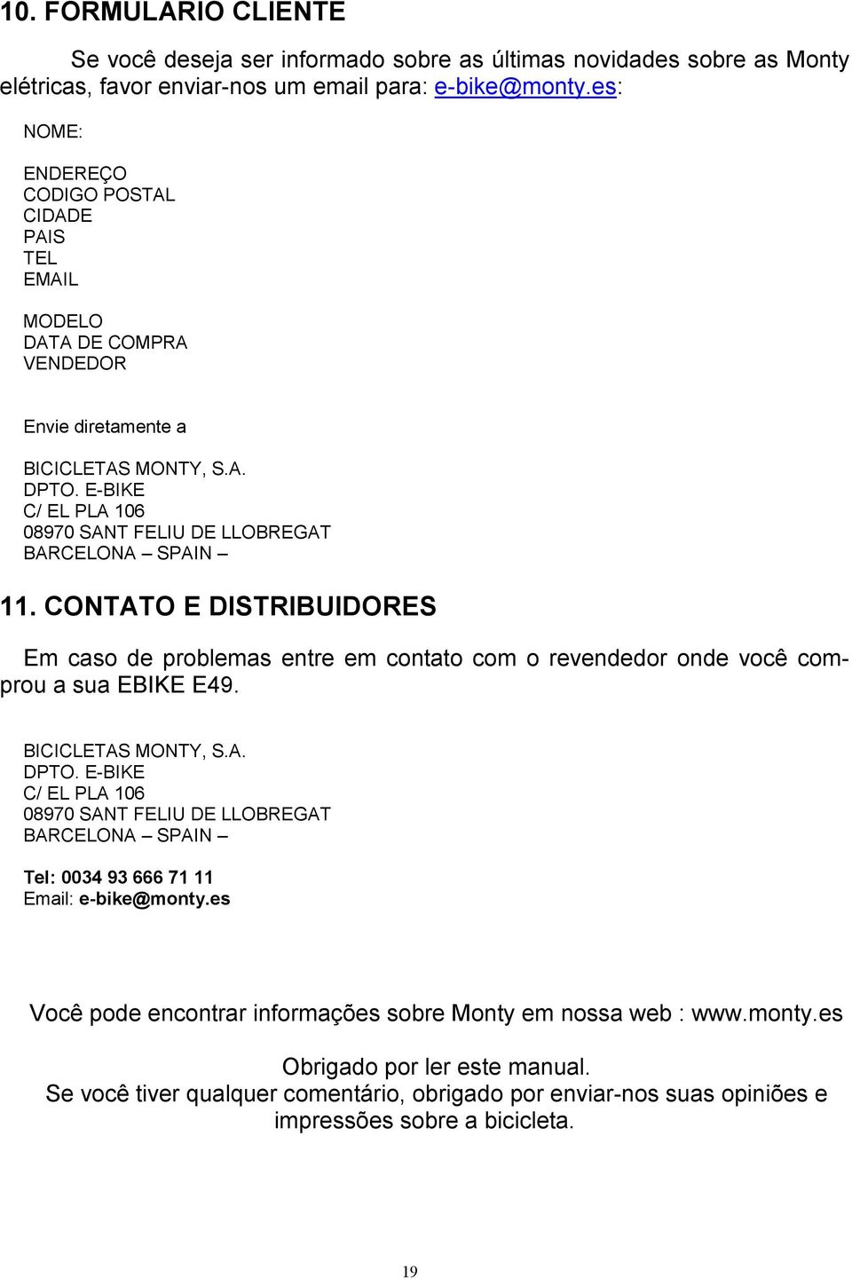 E-BIKE C/ EL PLA 106 08970 SANT FELIU DE LLOBREGAT BARCELONA SPAIN 11. CONTATO E DISTRIBUIDORES Em caso de problemas entre em contato com o revendedor onde você comprou a sua EBIKE E49.
