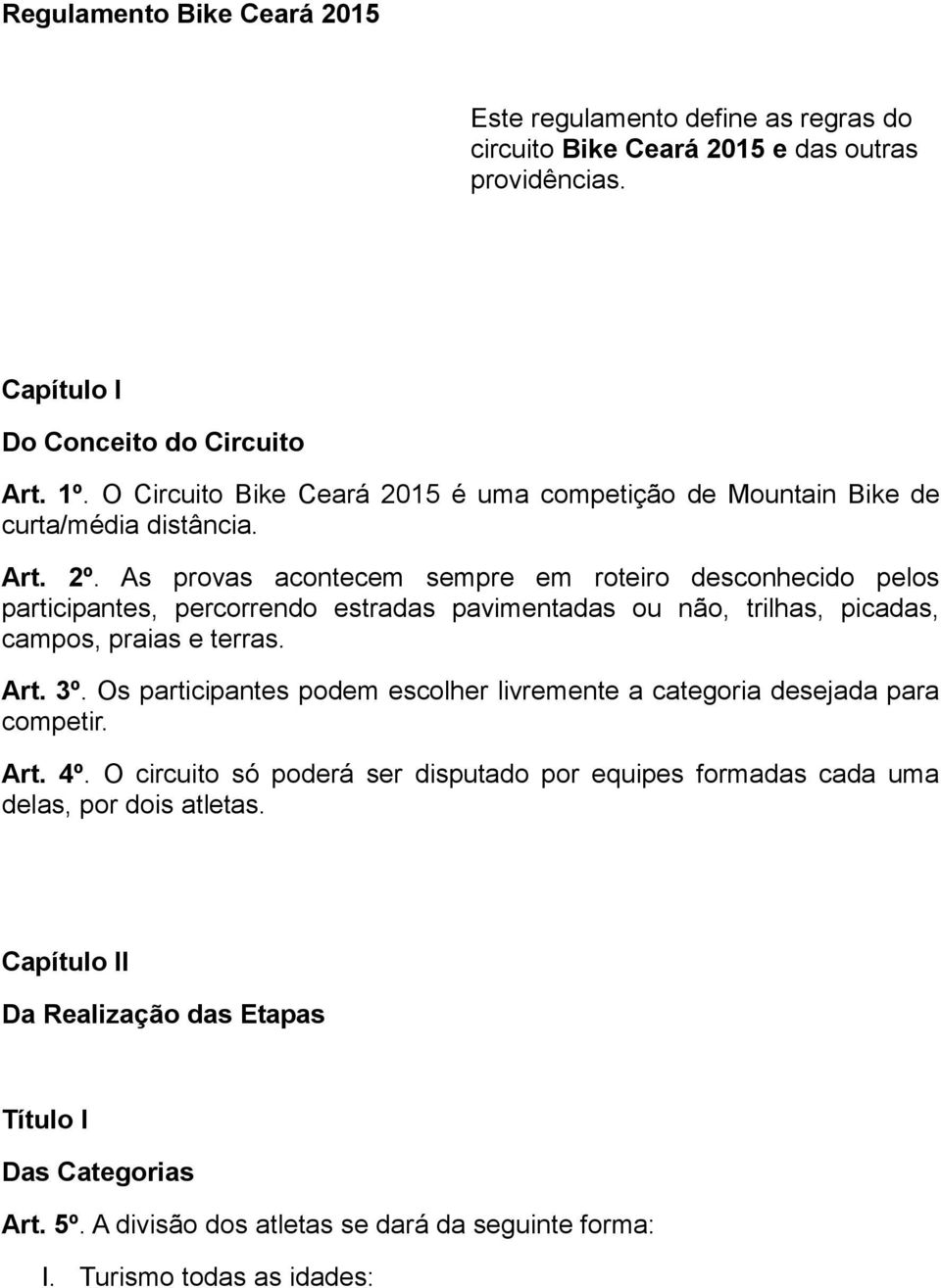 As provas acontecem sempre em roteiro desconhecido pelos participantes, percorrendo estradas pavimentadas ou não, trilhas, picadas, campos, praias e terras. Art. 3º.