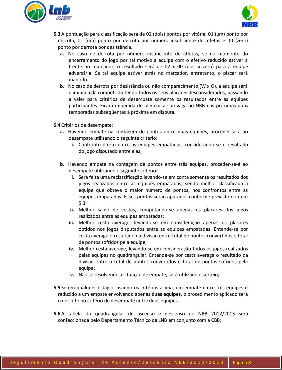 No caso de derrota por número insuficiente de atletas, se no momento do encerramento do jogo por tal motivo a equipe com o efetivo reduzido estiver à frente no marcador, o resultado será de 02 x 00