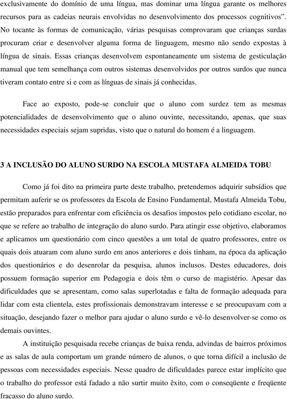 Essas crianças desenvolvem espontaneamente um sistema de gesticulação manual que tem semelhança com outros sistemas desenvolvidos por outros surdos que nunca tiveram contato entre si e com as línguas