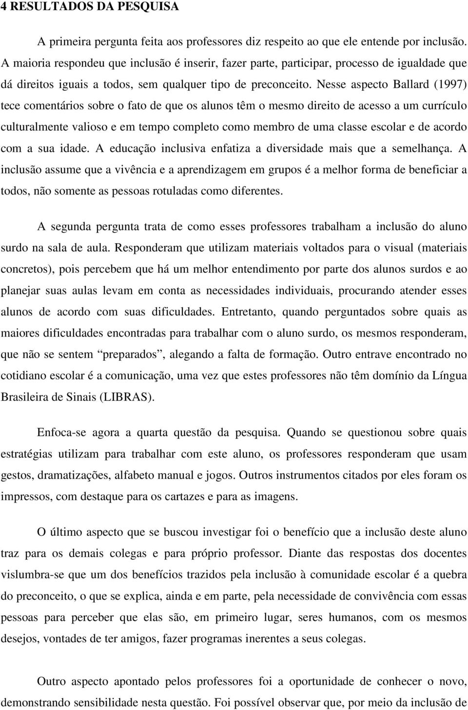 Nesse aspecto Ballard (1997) tece comentários sobre o fato de que os alunos têm o mesmo direito de acesso a um currículo culturalmente valioso e em tempo completo como membro de uma classe escolar e