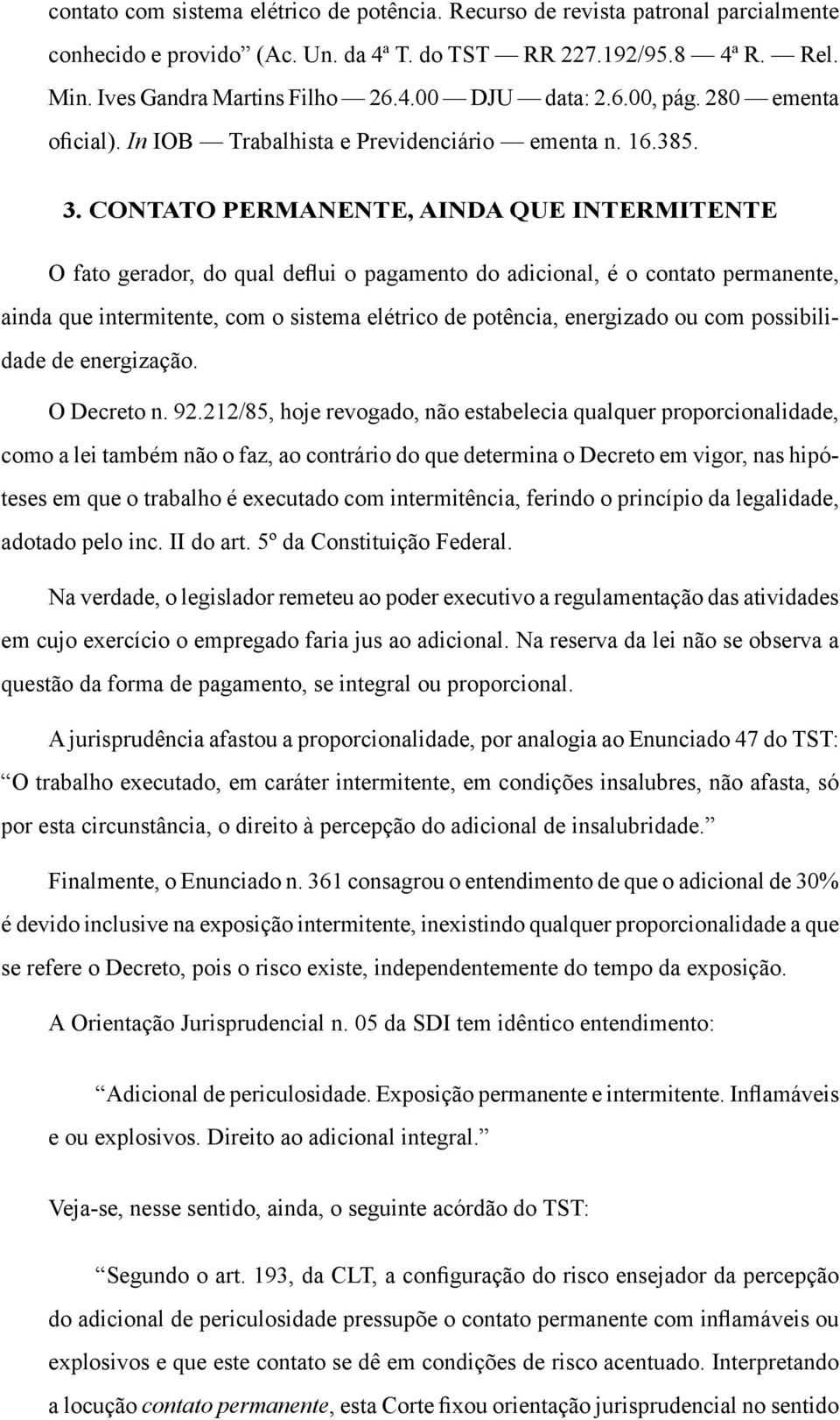 Contato permanente, ainda que intermitente O fato gerador, do qual deflui o pagamento do adicional, é o contato permanente, ainda que intermitente, com o sistema elétrico de potência, energizado ou