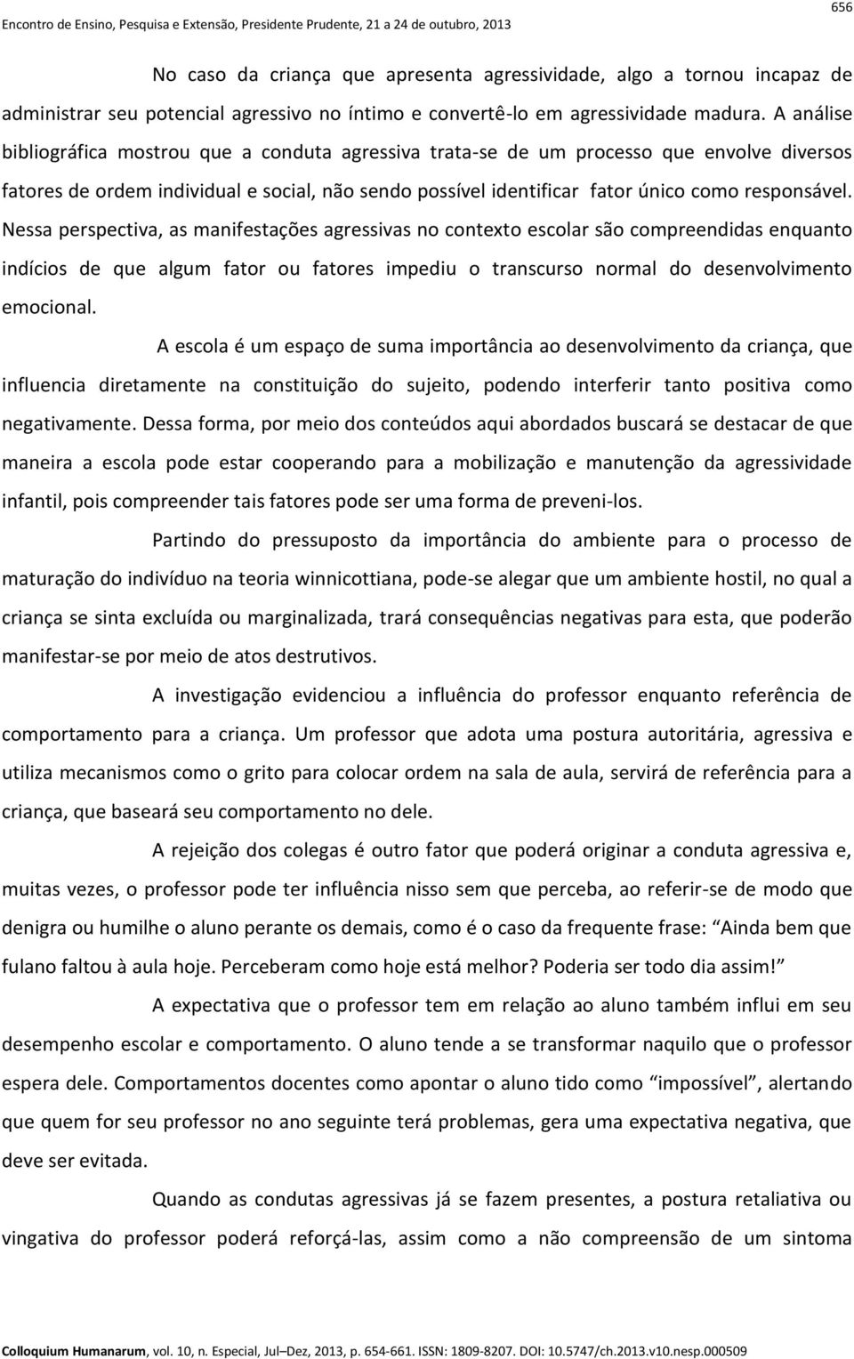 Nessa perspectiva, as manifestações agressivas no contexto escolar são compreendidas enquanto indícios de que algum fator ou fatores impediu o transcurso normal do desenvolvimento emocional.