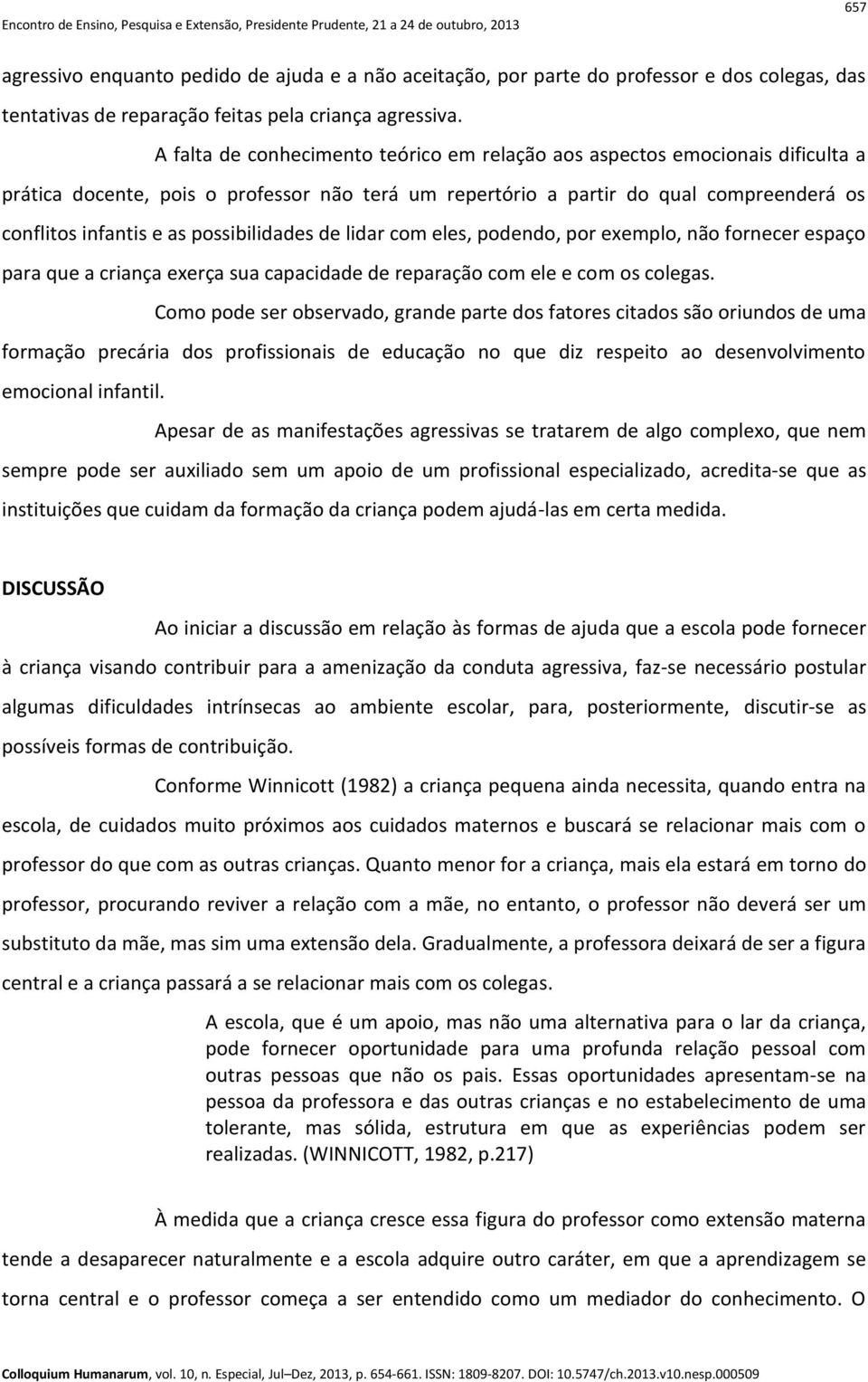 possibilidades de lidar com eles, podendo, por exemplo, não fornecer espaço para que a criança exerça sua capacidade de reparação com ele e com os colegas.