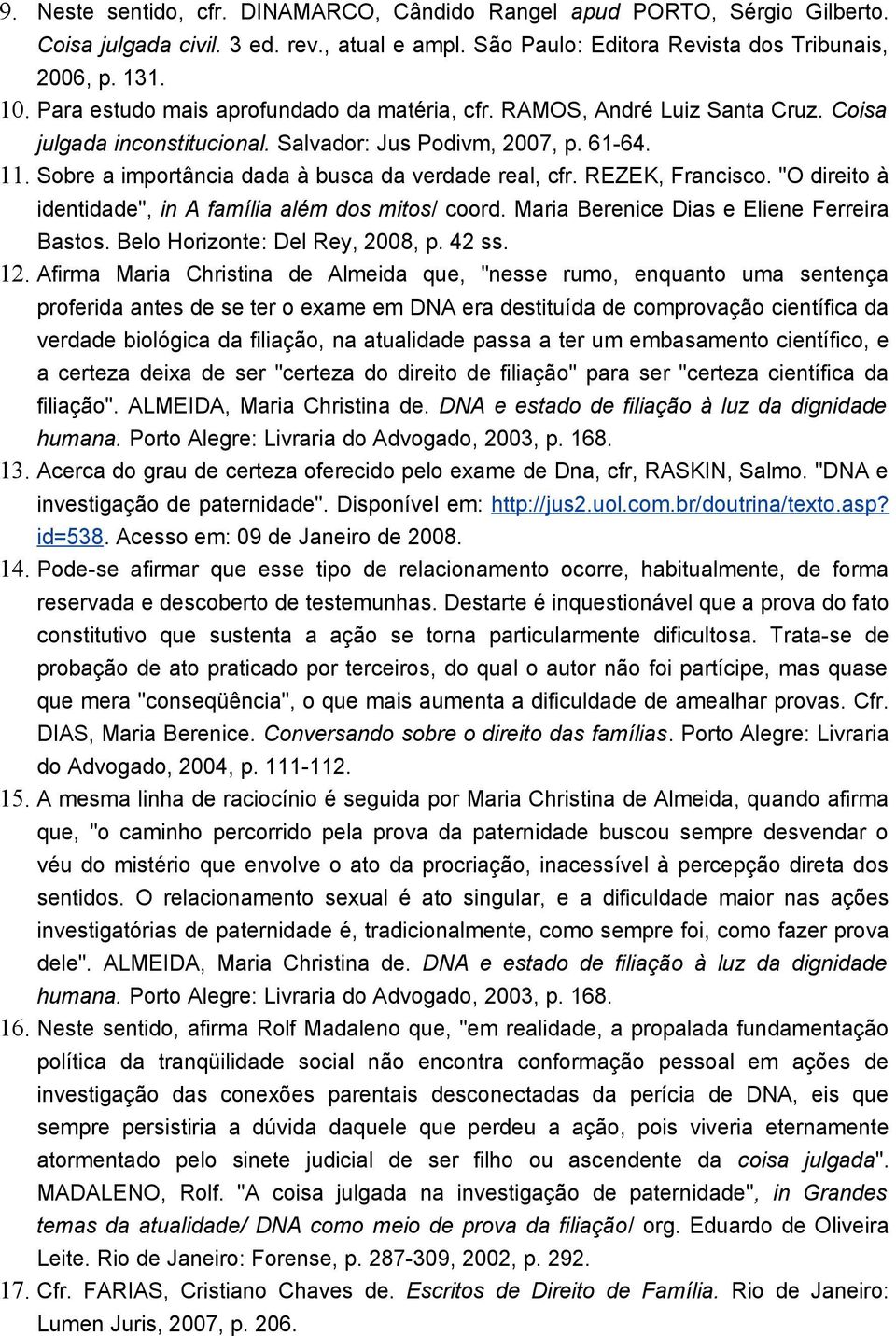 Sobre a importância dada à busca da verdade real, cfr. REZEK, Francisco. "O direito à identidade", in A família além dos mitos/ coord. Maria Berenice Dias e Eliene Ferreira Bastos.