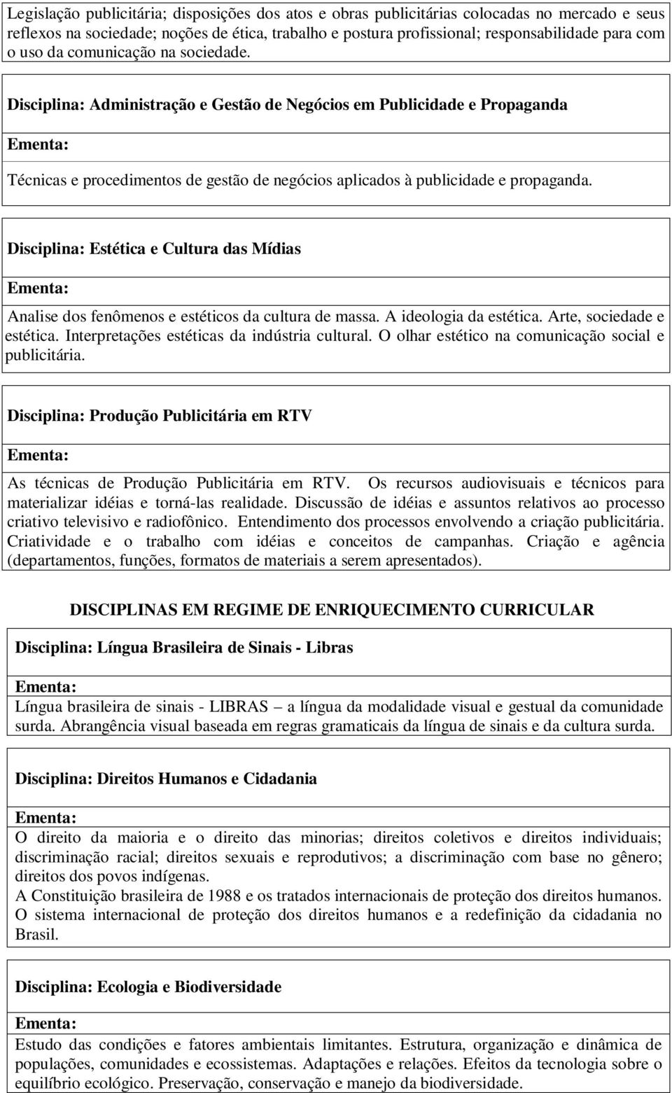 Disciplina: Estética e Cultura das Mídias Analise dos fenômenos e estéticos da cultura de massa. A ideologia da estética. Arte, sociedade e estética. Interpretações estéticas da indústria cultural.